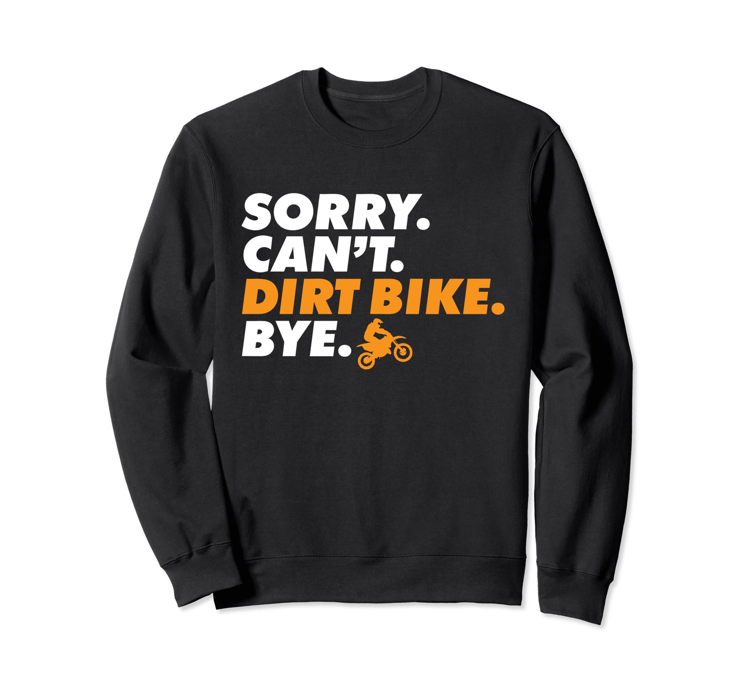 Sorry Cant Dirt Bike Bye Biker Sweatshirt - Fun Novelty Design Men Women - T-Shirt, Sweatshirt, Hoodie