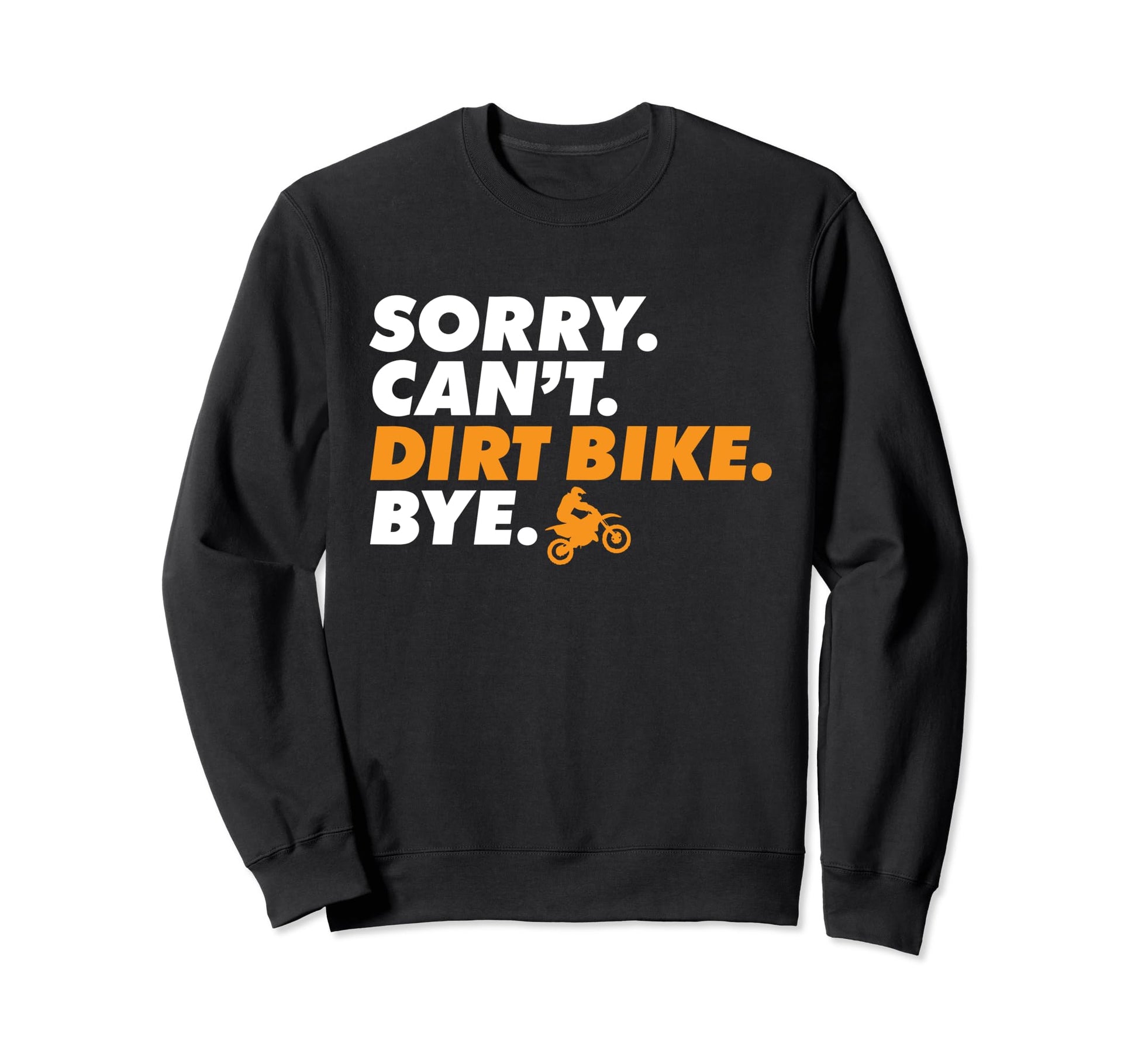 Sorry Cant Dirt Bike Bye Biker Sweatshirt - Fun Novelty Design Men Women - T-Shirt, Sweatshirt, Hoodie
