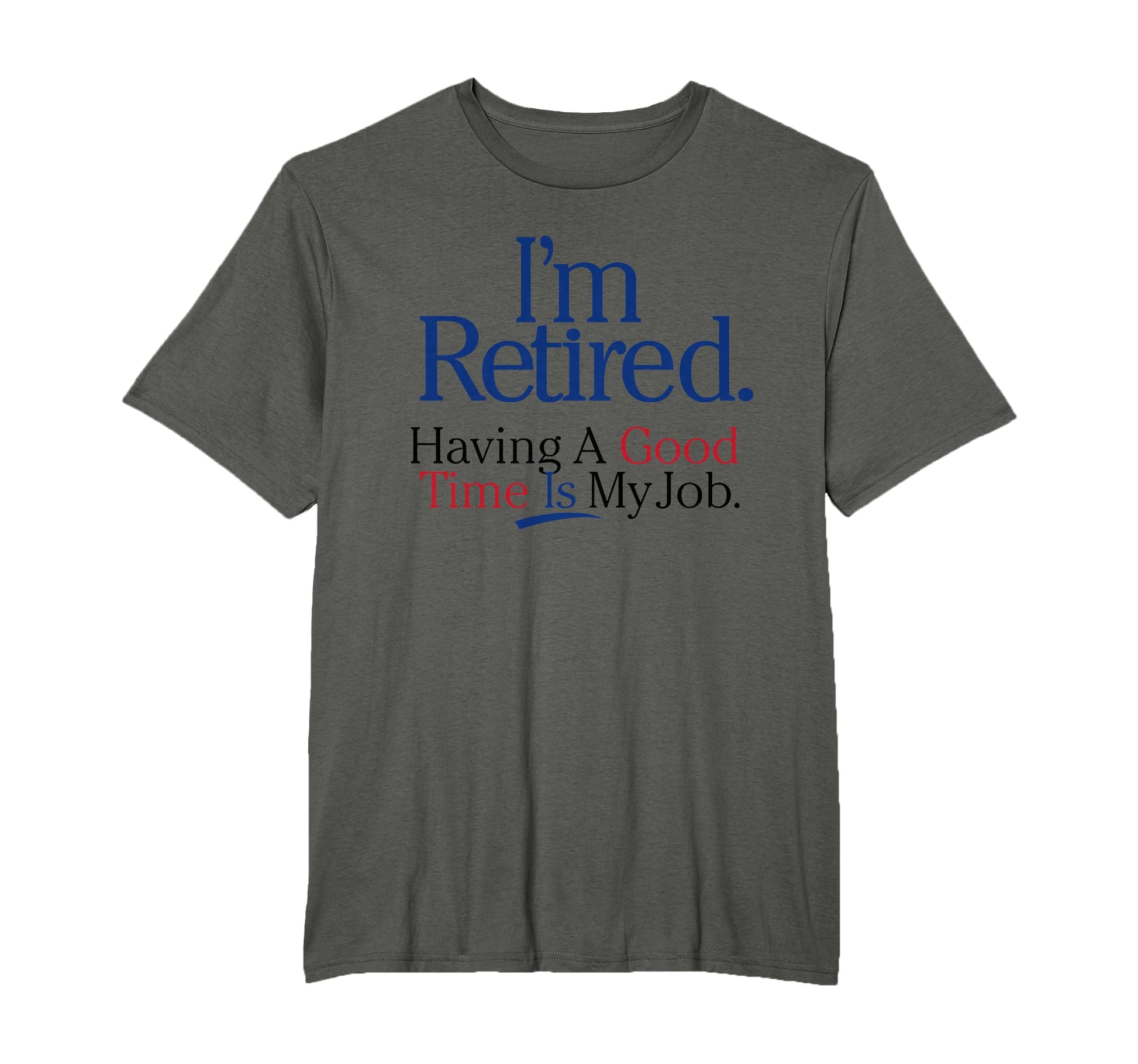 Im Retired Having Good Time Is My Job T-Shirt - Novelty Apparel Unisex - T-Shirt, Sweatshirt, Hoodie