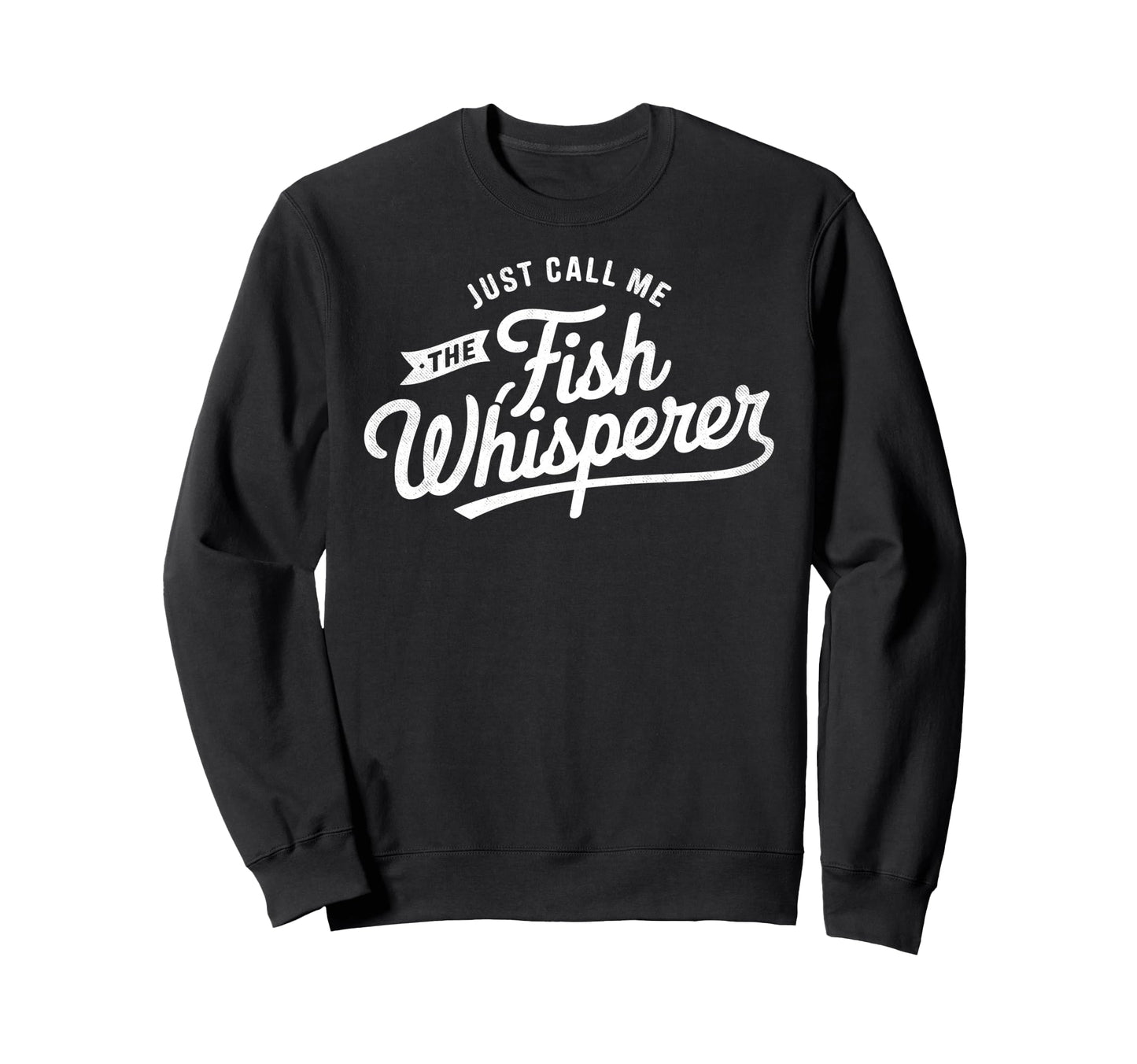 Just Call Me Fish Whisperer Sweatshirt - Casual Everyday Wear Unisex - T-Shirt, Sweatshirt, Hoodie