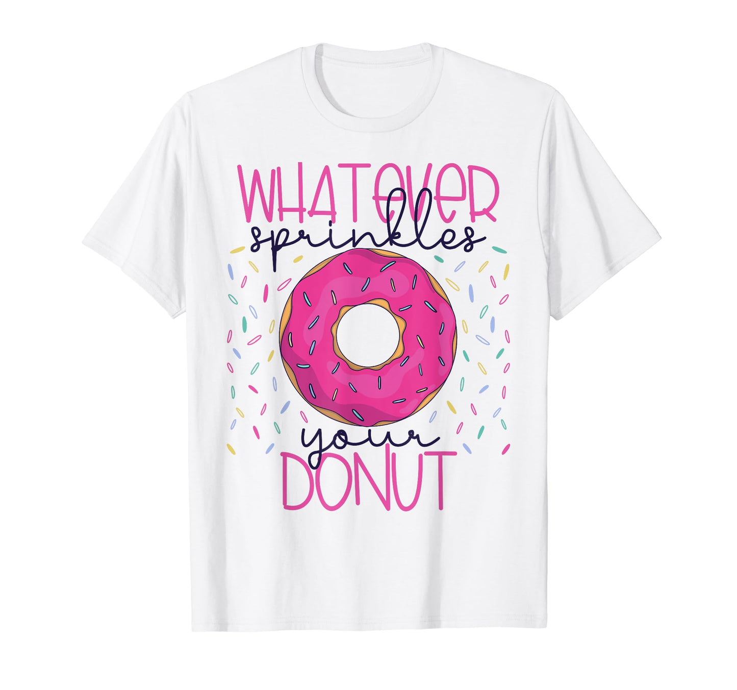 Whatever Sprinkles Your Donut Funny T-Shirt - Custom Art Print Unisex - T-Shirt, Sweatshirt, Hoodie