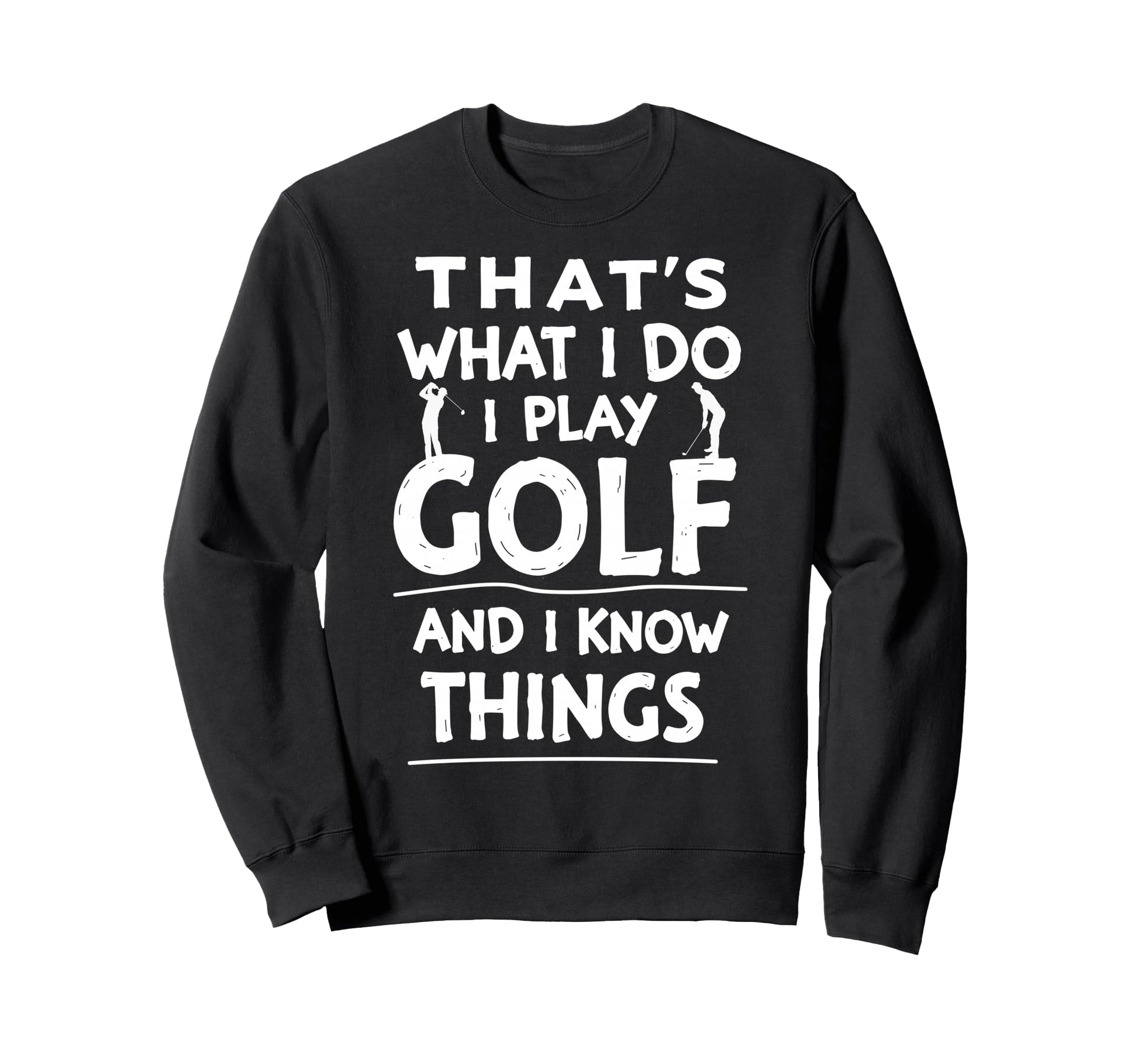 Thats What I Do I Play Golf I Sweatshirt - Fun Novelty Design Men Women - T-Shirt, Sweatshirt, Hoodie