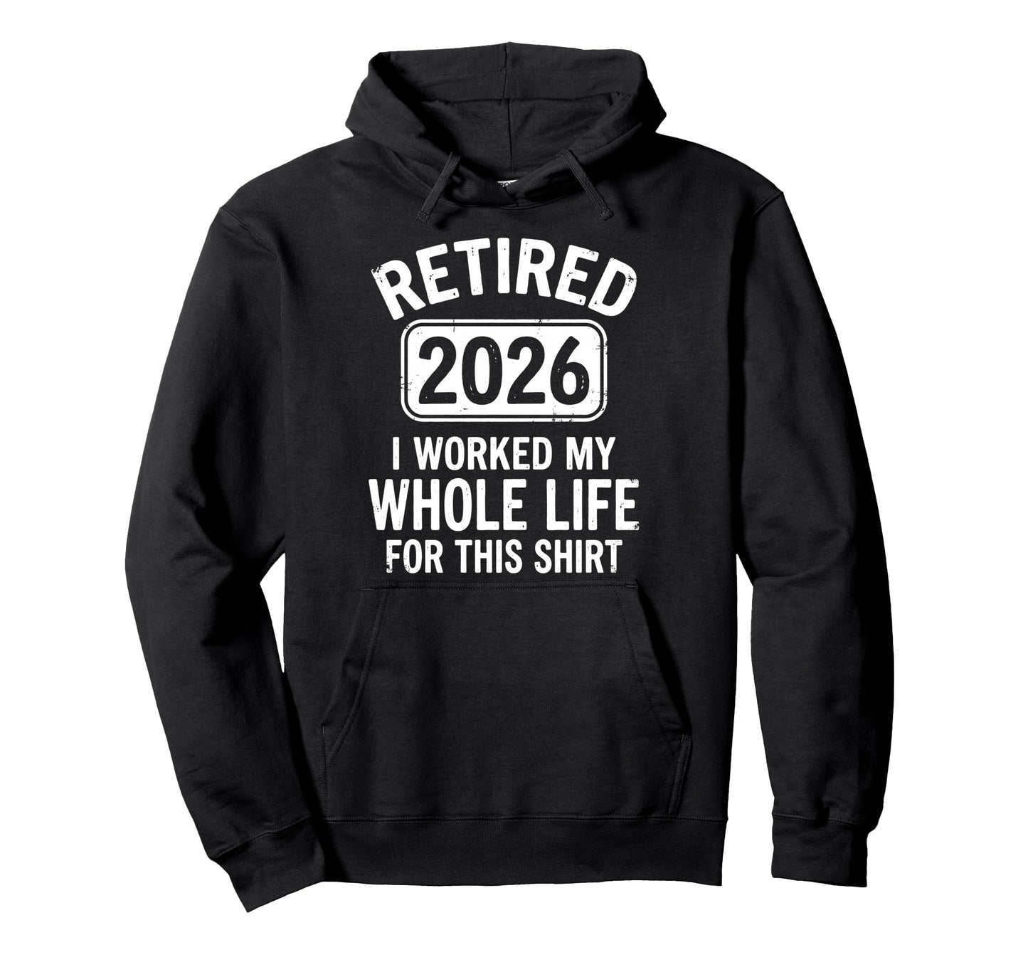 Retired 2026 I Worked My Whole Life Hoodie - Streetwear Style Men Women - T-Shirt, Sweatshirt, Hoodie