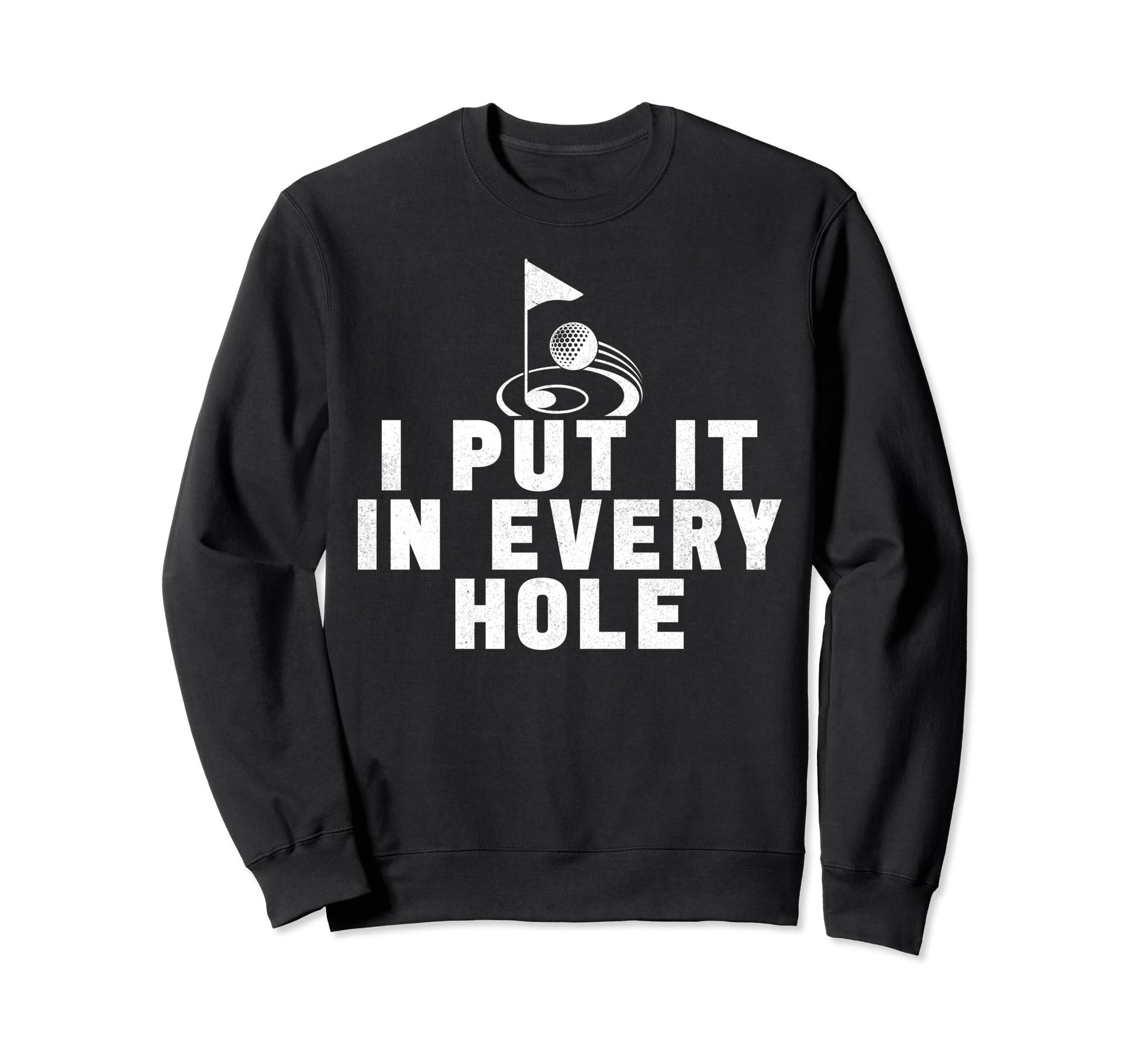 I Put It Every Hole Golfing Golf Sweatshirt - Trendy Graphic for Adults - T-Shirt, Sweatshirt, Hoodie