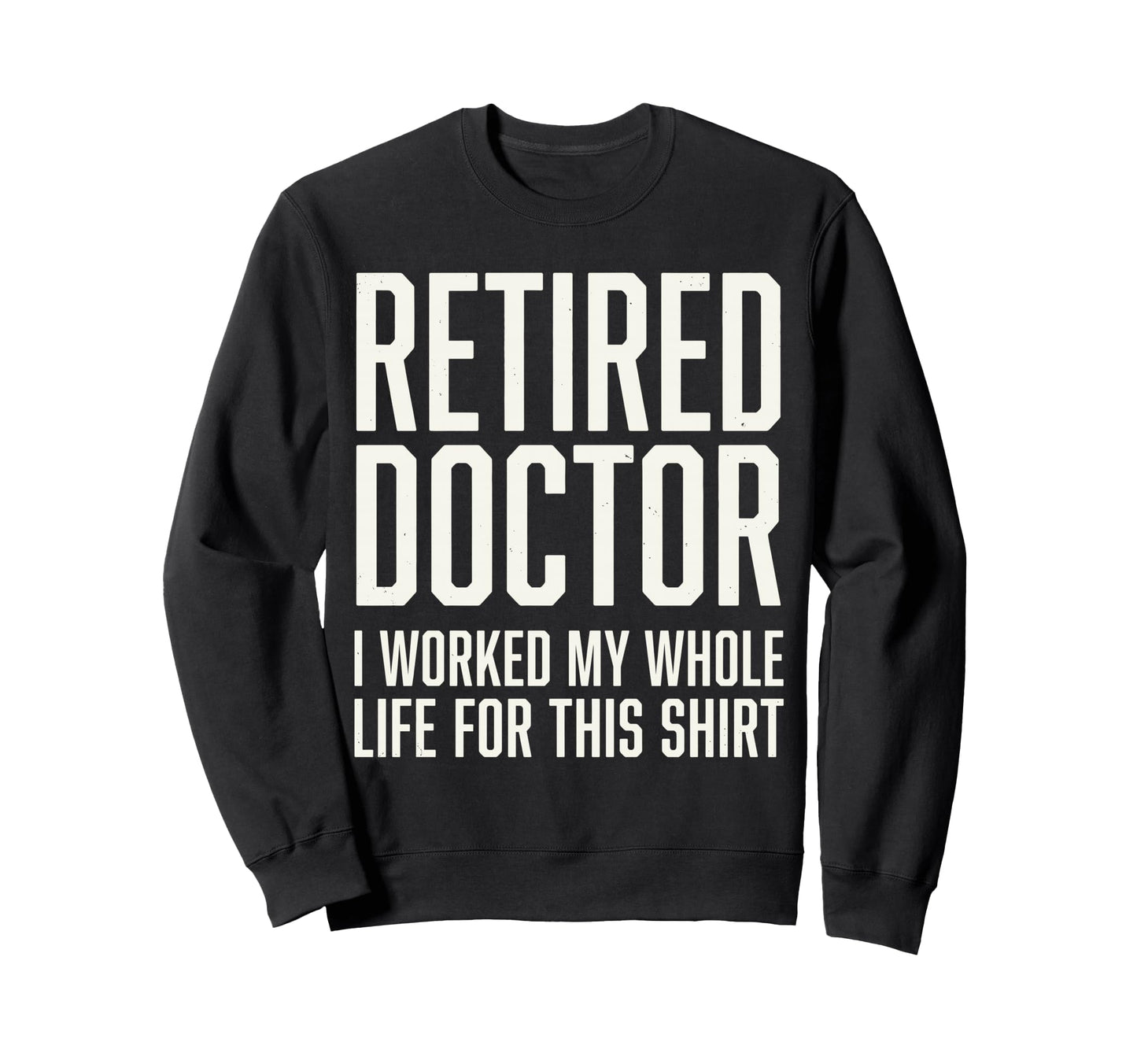 Retired Doctor I Worked My Whole Life Sweatshirt - Minimalist Print Unisex - T-Shirt, Sweatshirt, Hoodie