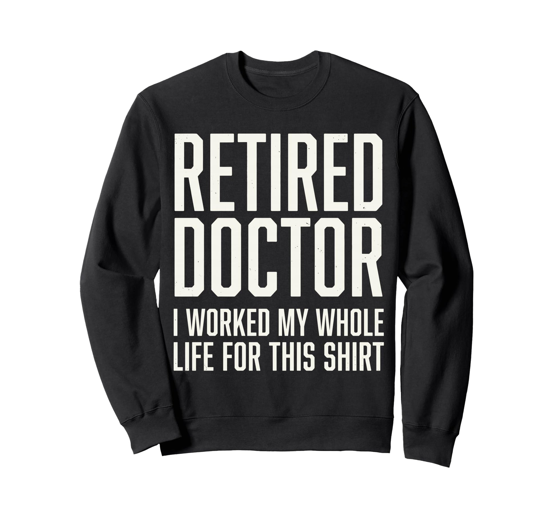 Retired Doctor I Worked My Whole Life Sweatshirt - Minimalist Print Unisex - T-Shirt, Sweatshirt, Hoodie