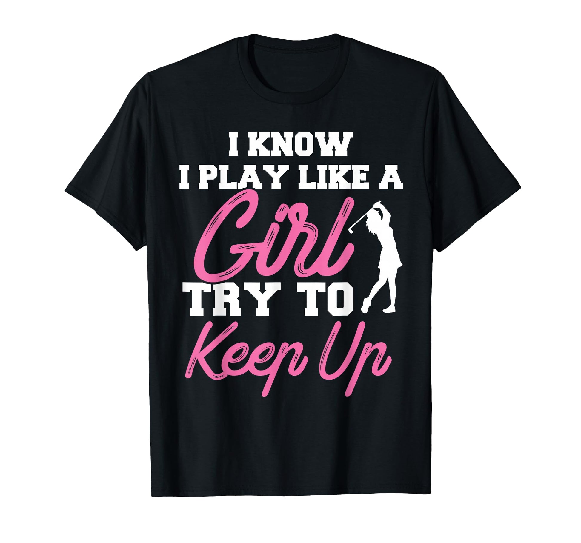 I Know I Play Like Try To Keep Up Golf T-Shirt - Trendy Graphic Men Women - T-Shirt, Sweatshirt, Hoodie