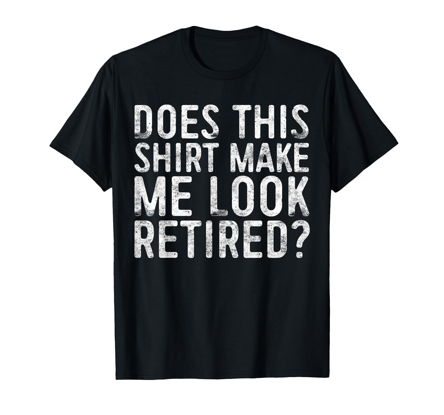 Does This Make Me Retired Retirement T-Shirt - Fun Novelty Design Men Women - T-Shirt, Sweatshirt, Hoodie