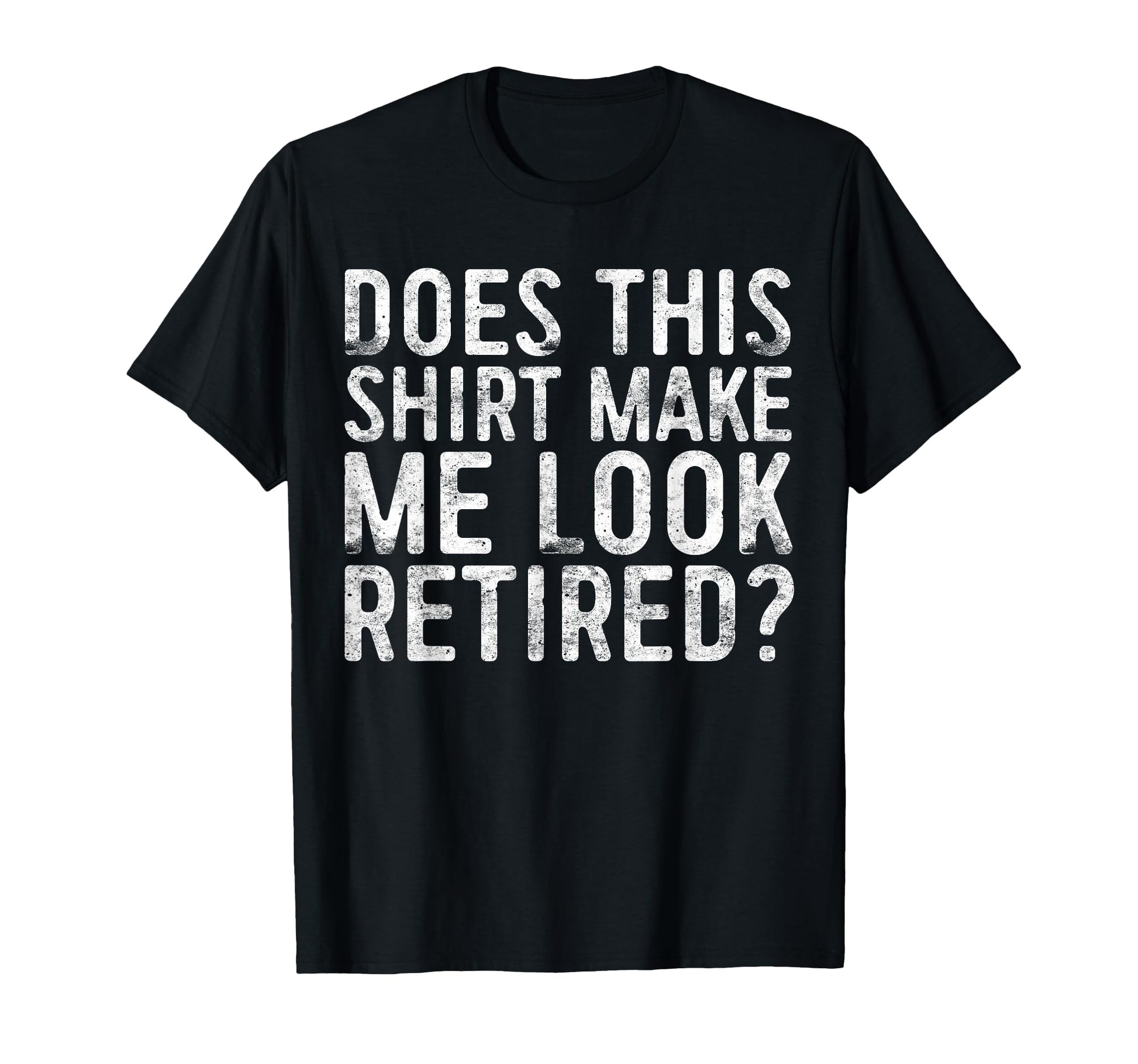 Does This Make Me Retired Retirement T-Shirt - Fun Novelty Design Men Women - T-Shirt, Sweatshirt, Hoodie