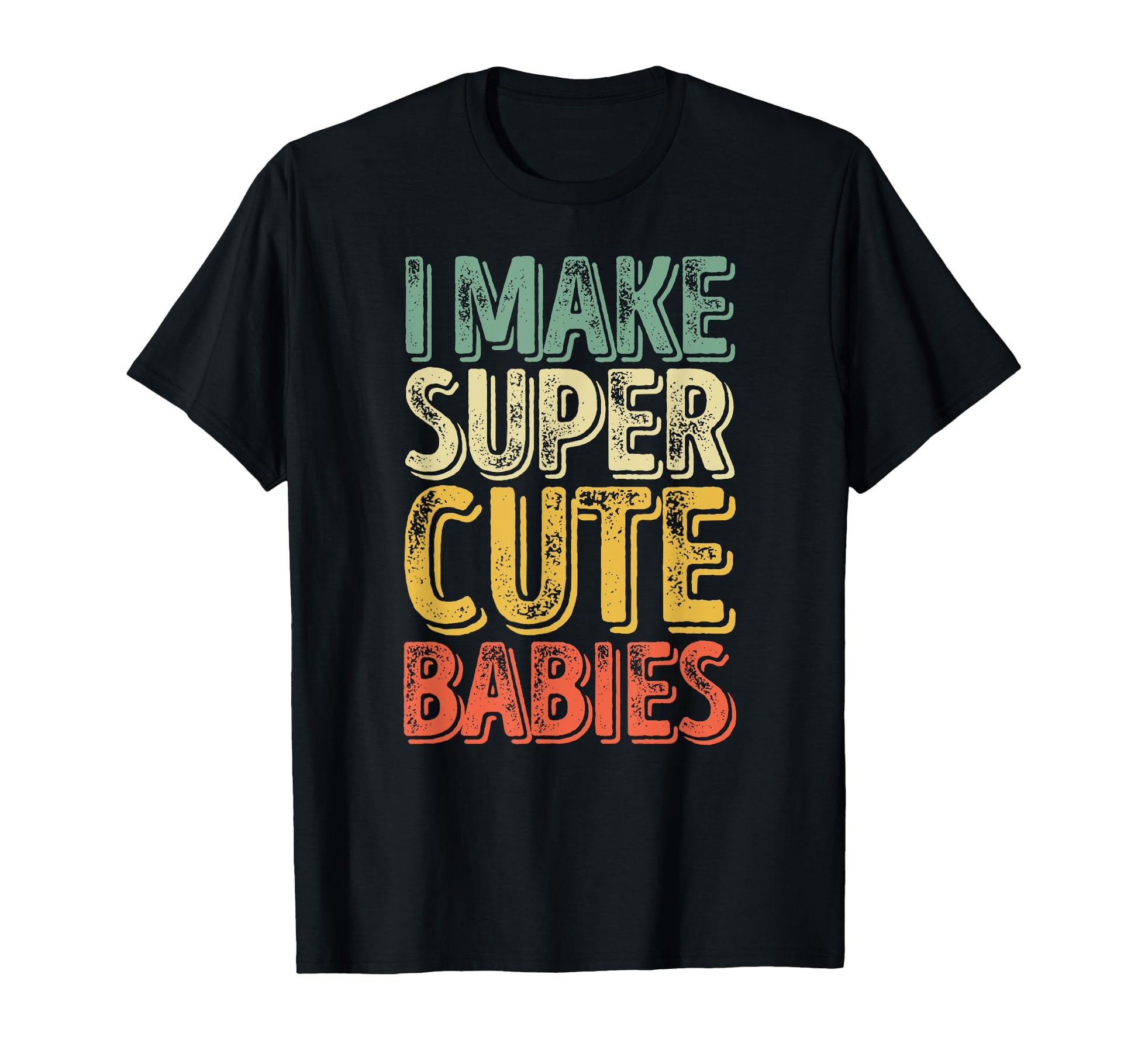 I Make Super Babies Funny Fathers T-Shirt - Fun Novelty Design Men Women - T-Shirt, Sweatshirt, Hoodie