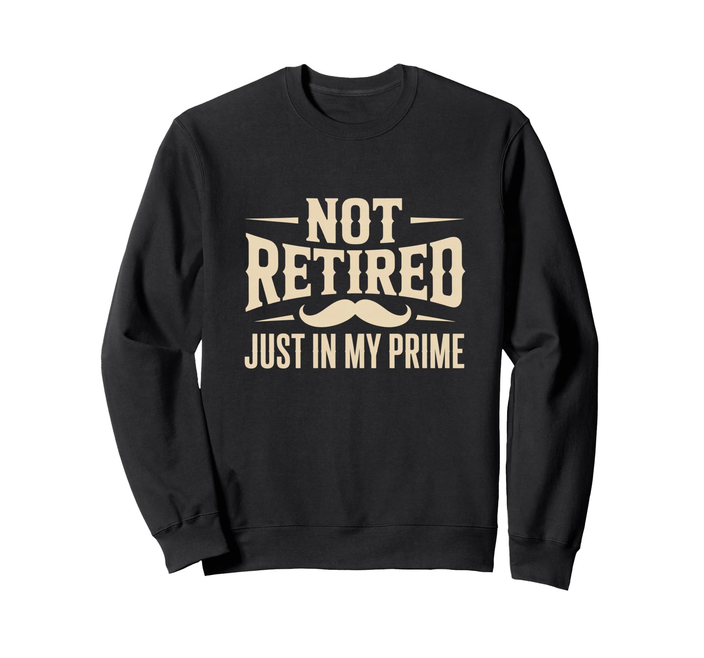 Not Retired Just My Prime Funny Sweatshirt - Novelty Apparel Men Women - T-Shirt, Sweatshirt, Hoodie
