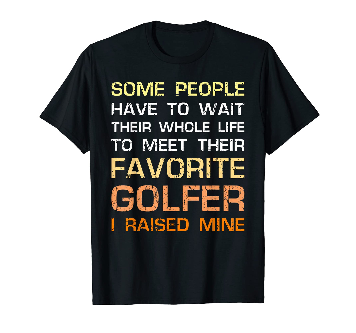Favorite Golfer Gift I Raised T-Shirt - Casual Everyday Wear Men Women - T-Shirt, Sweatshirt, Hoodie
