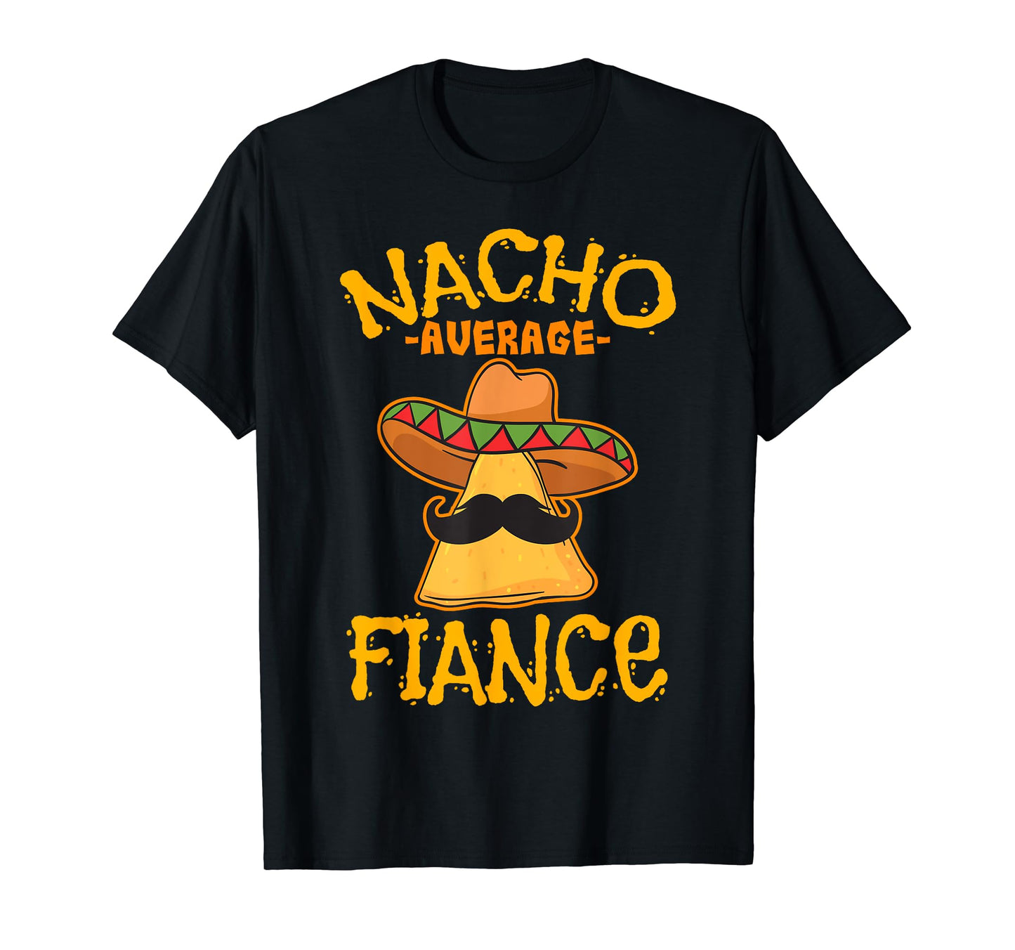 Nacho Average Fiance Mexican Dish T-Shirt - Fun Novelty Design Unisex - T-Shirt, Sweatshirt, Hoodie