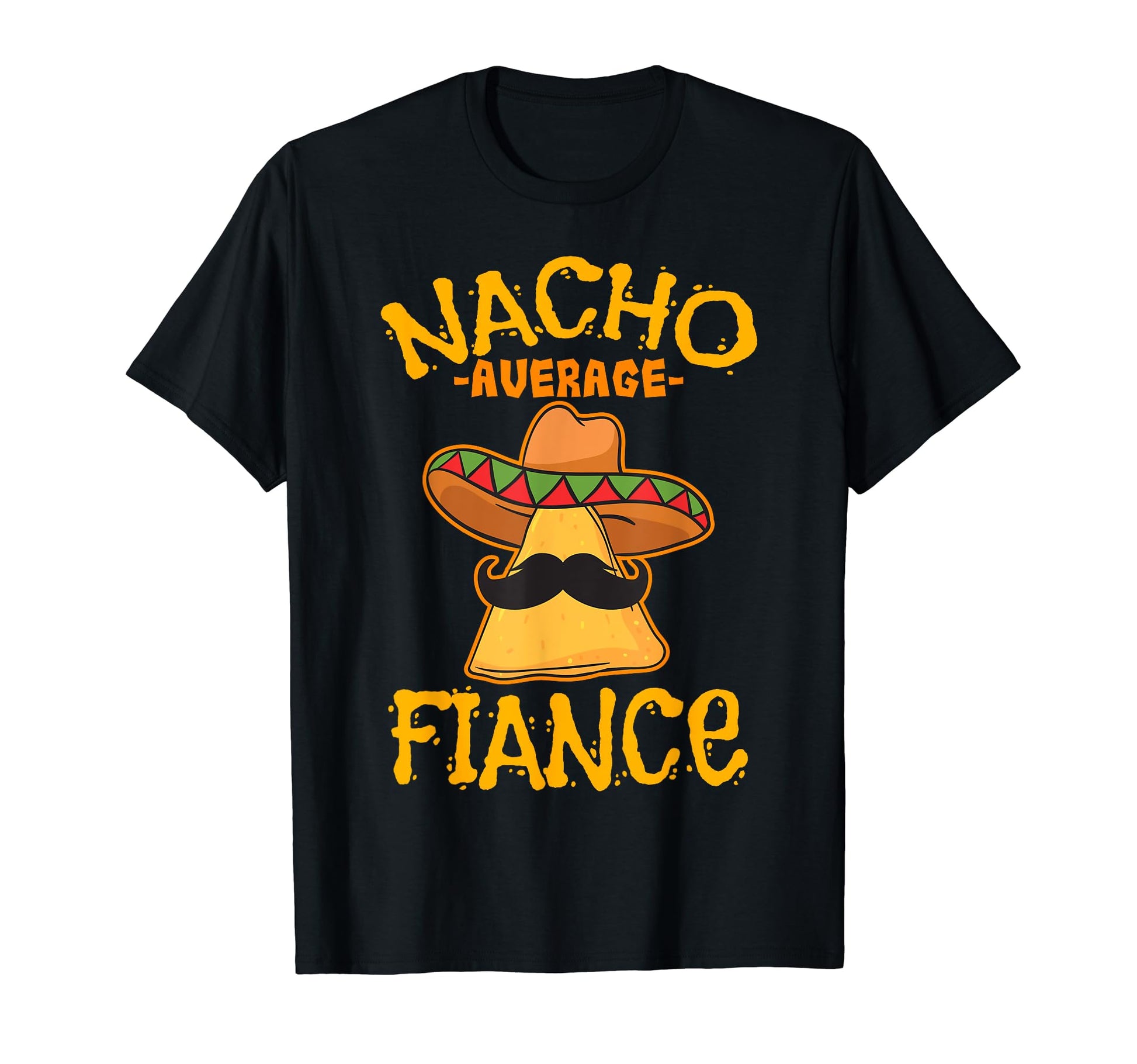 Nacho Average Fiance Mexican Dish T-Shirt - Fun Novelty Design Unisex - T-Shirt, Sweatshirt, Hoodie