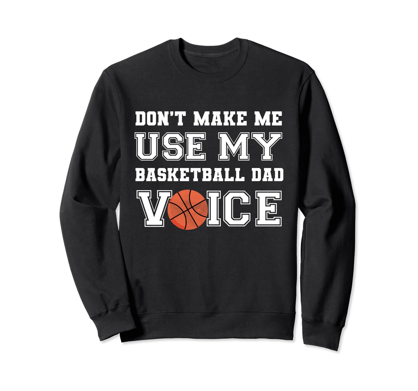 Dont Make Me Use My Basketball Dad Sweatshirt - Novelty Apparel Unisex - T-Shirt, Sweatshirt, Hoodie
