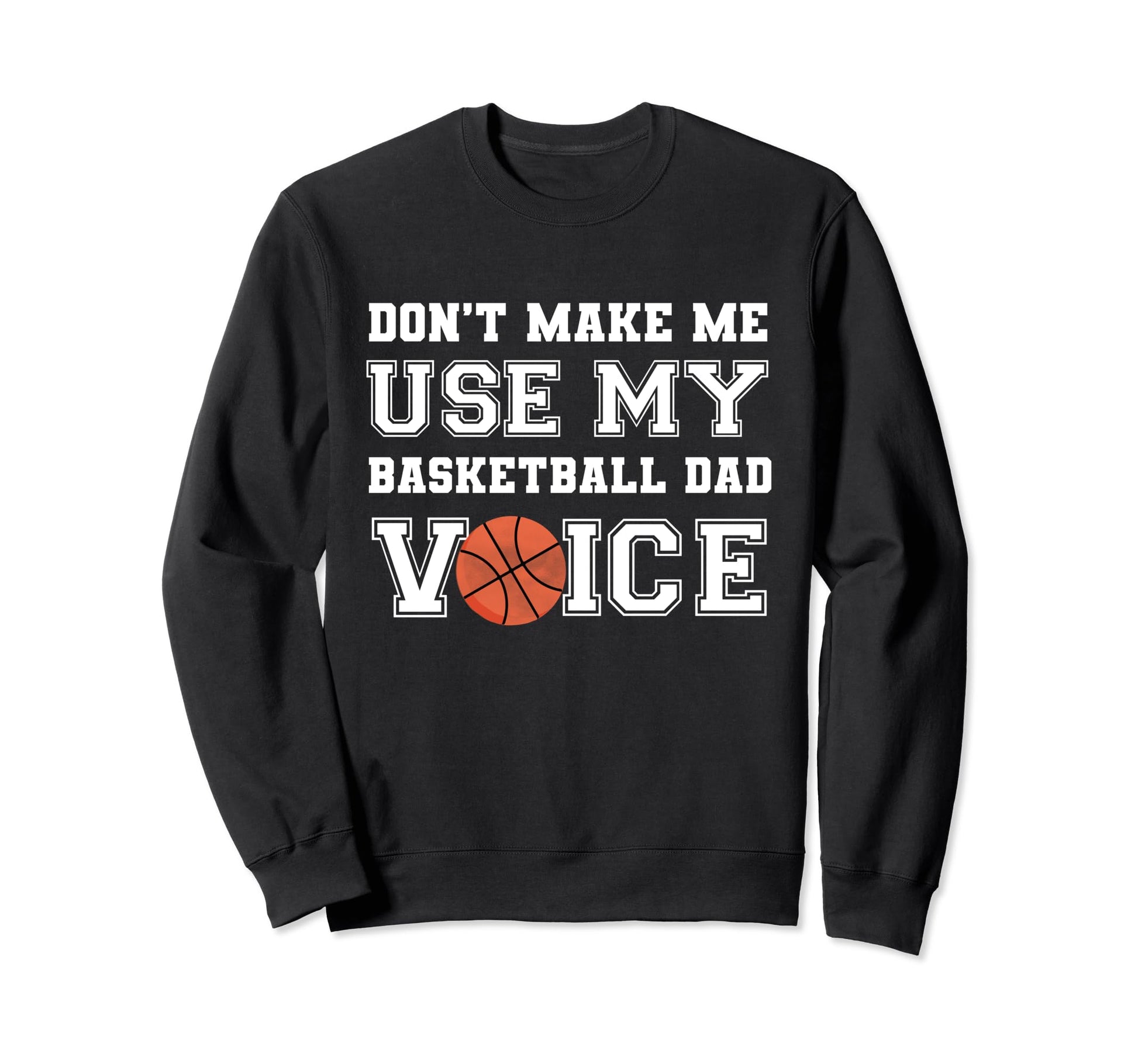 Dont Make Me Use My Basketball Dad Sweatshirt - Novelty Apparel Unisex - T-Shirt, Sweatshirt, Hoodie