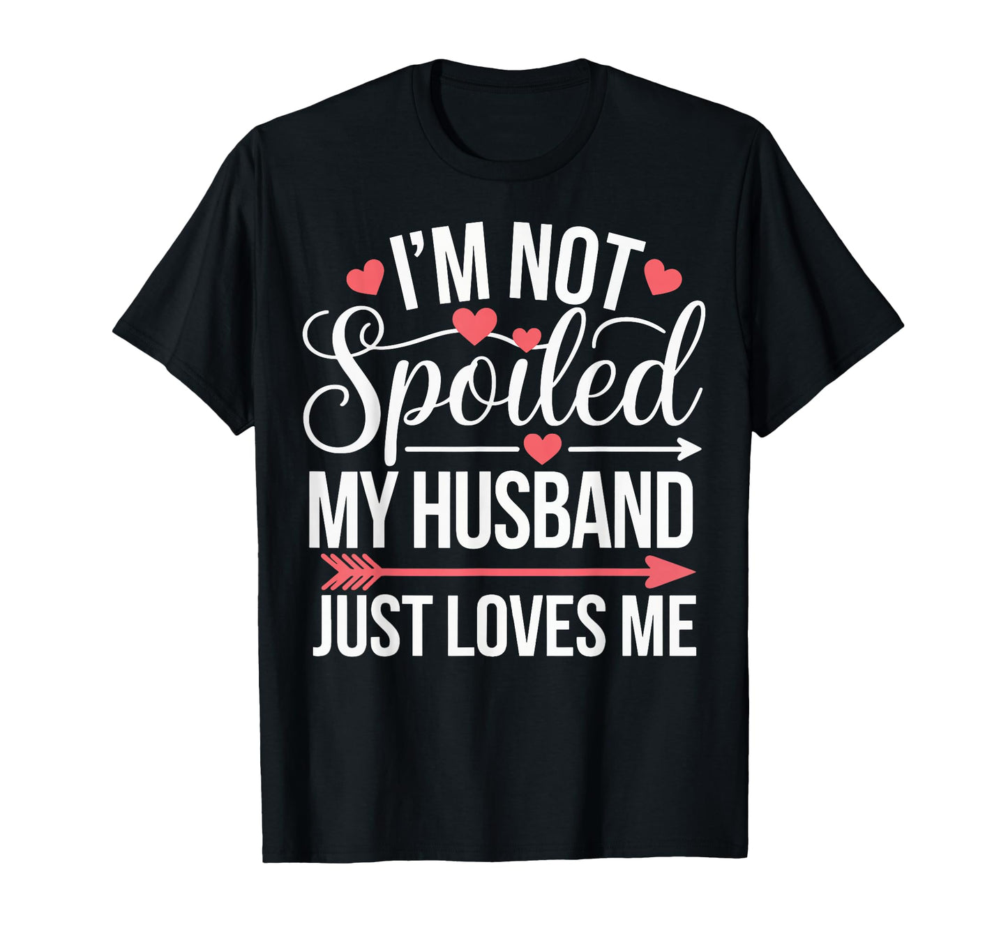 Im Not Spoiled My Husband Just Loves Me T-Shirt - Unique Graphic for Adults - T-Shirt, Sweatshirt, Hoodie