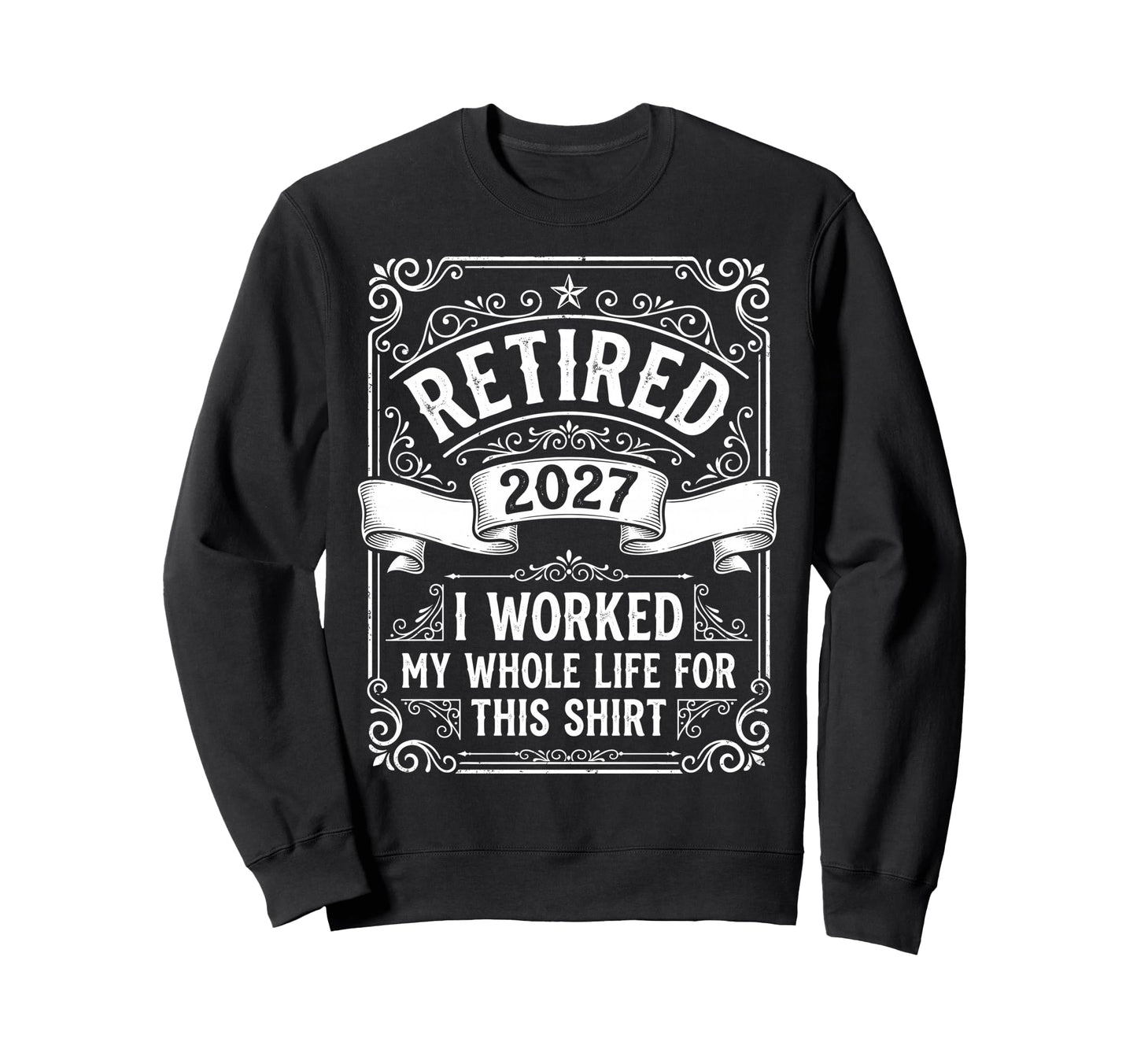 Retired 2027 Worked My Whole Life This Sweatshirt - Unique Graphic Unisex - T-Shirt, Sweatshirt, Hoodie