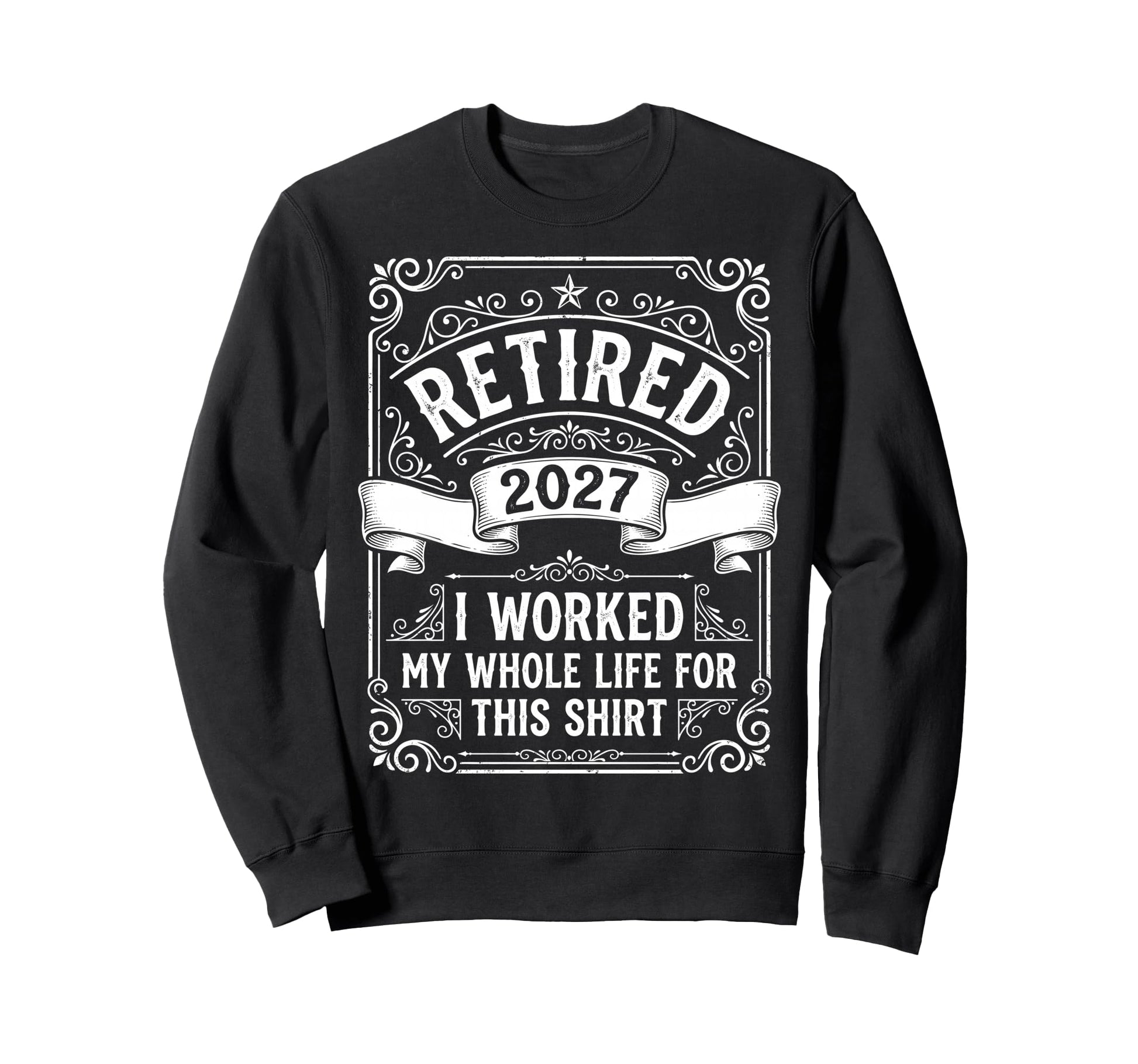 Retired 2027 Worked My Whole Life This Sweatshirt - Unique Graphic Unisex - T-Shirt, Sweatshirt, Hoodie