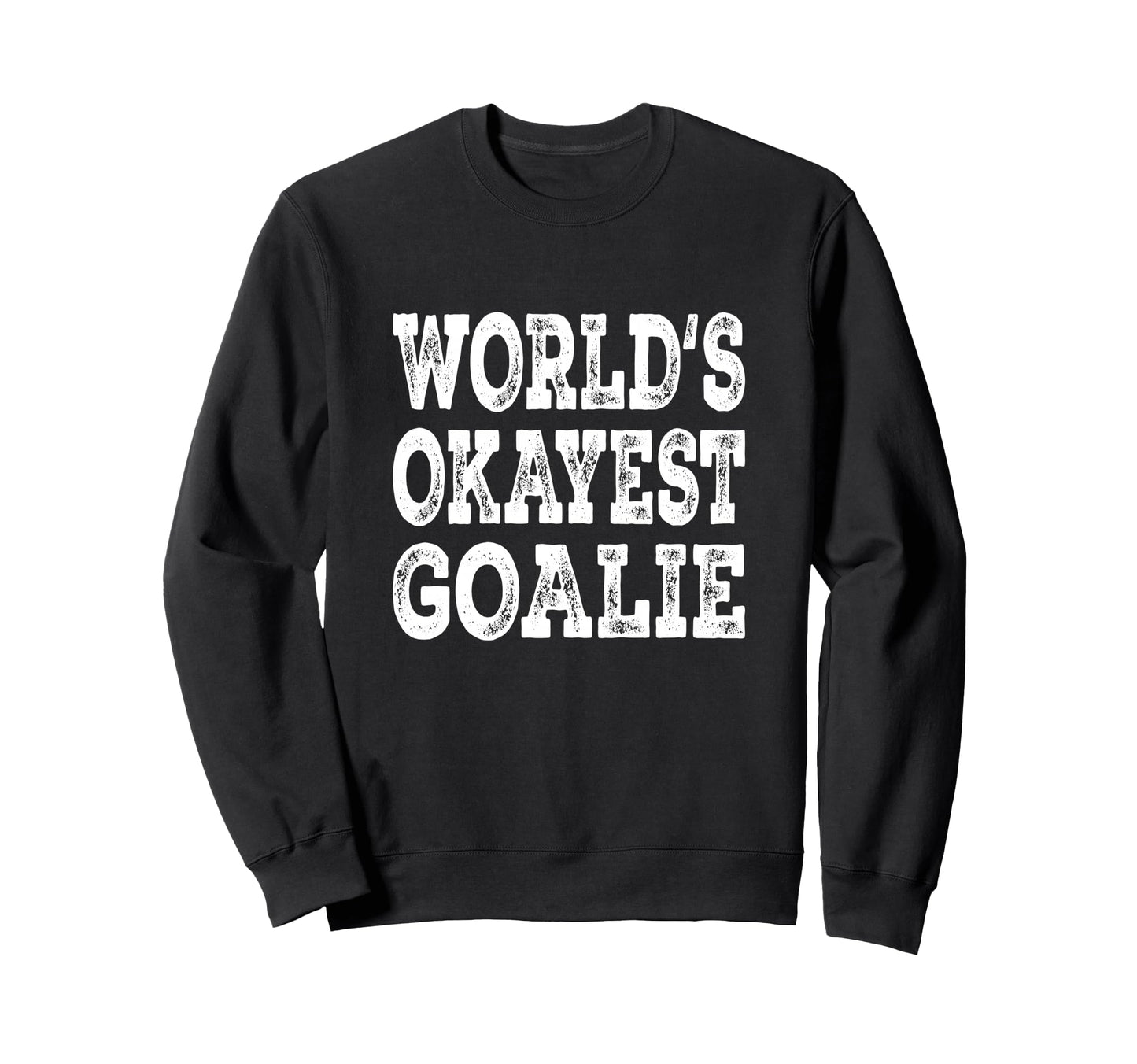 Worlds Okayest Goalie Funny Hockey Sweatshirt - Streetwear Style Men Women - T-Shirt, Sweatshirt, Hoodie