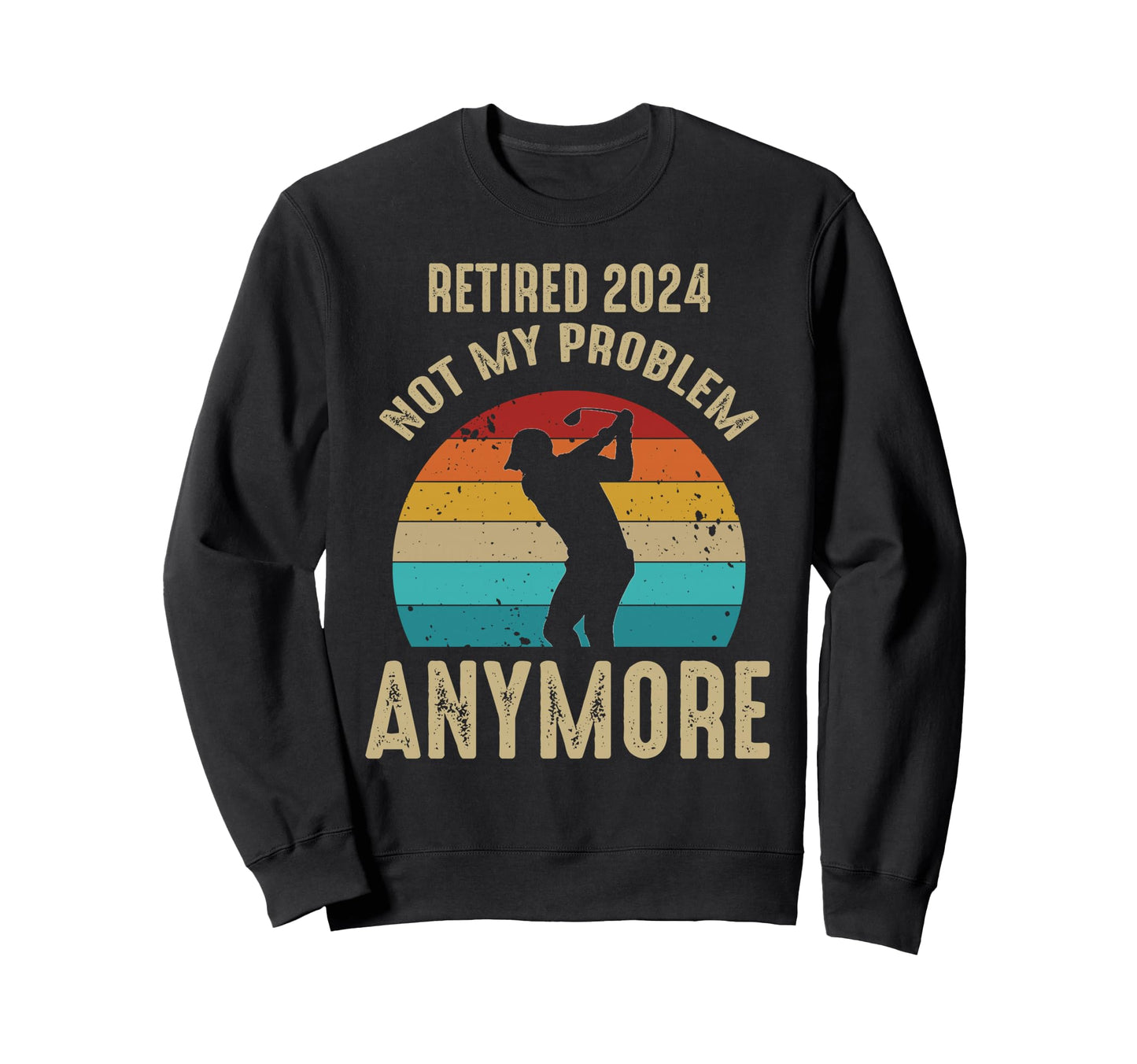 Retired 2026 Not My Problem Anymore Golf Sweatshirt - Graphic Print Unisex - T-Shirt, Sweatshirt, Hoodie