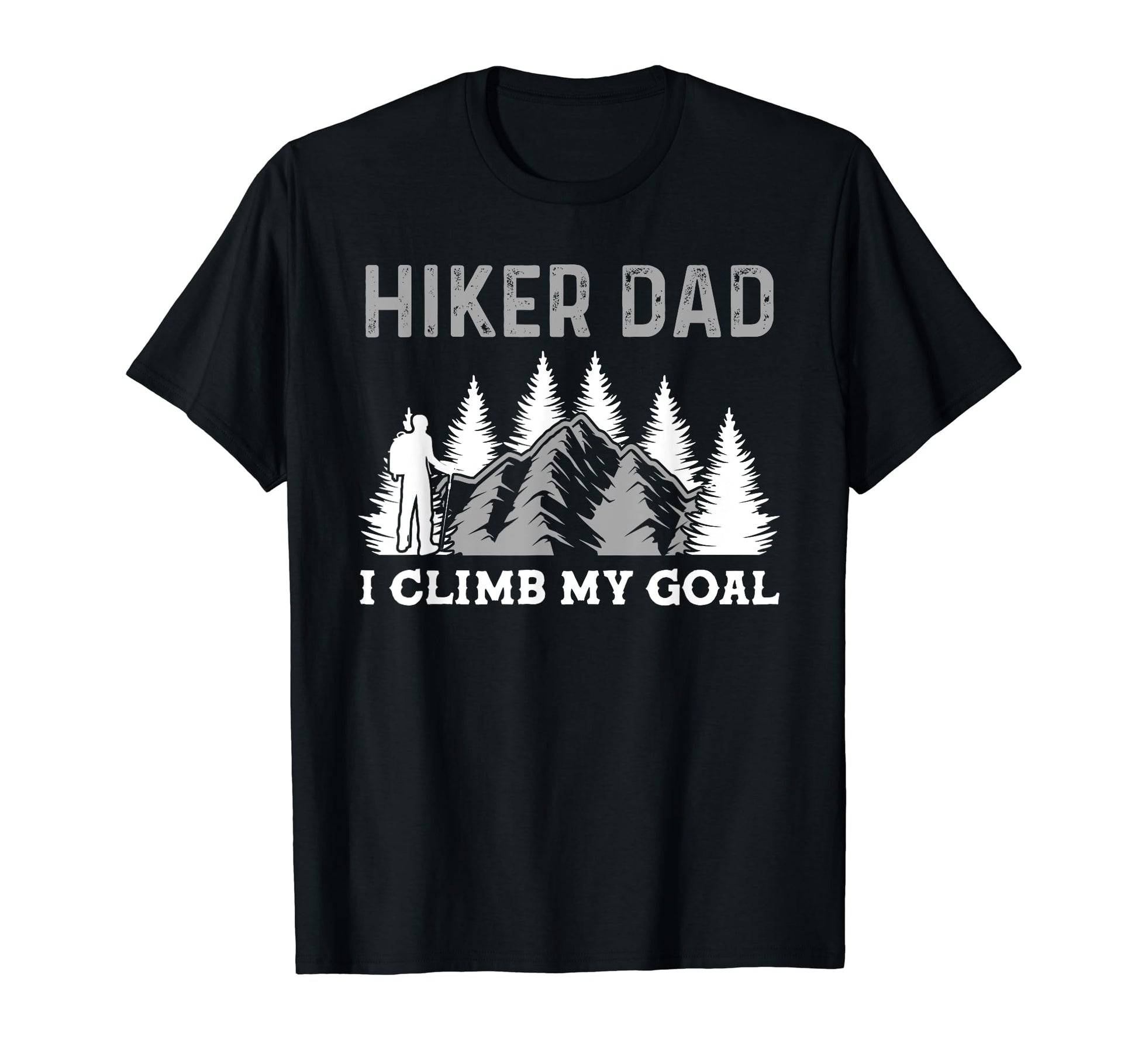 Hiker Dad I Clims My Goal Hiker T-Shirt - Casual Everyday Wear Men Women - T-Shirt, Sweatshirt, Hoodie