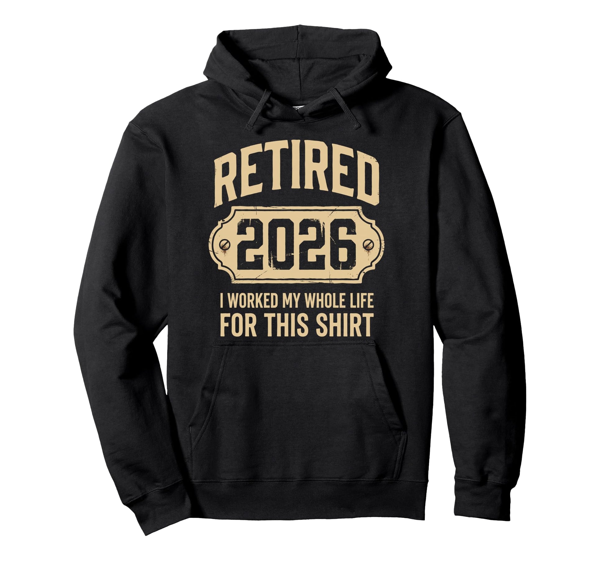 Retired 2026 I Worked My Whole Life Hoodie - Novelty Apparel Men Women - T-Shirt, Sweatshirt, Hoodie