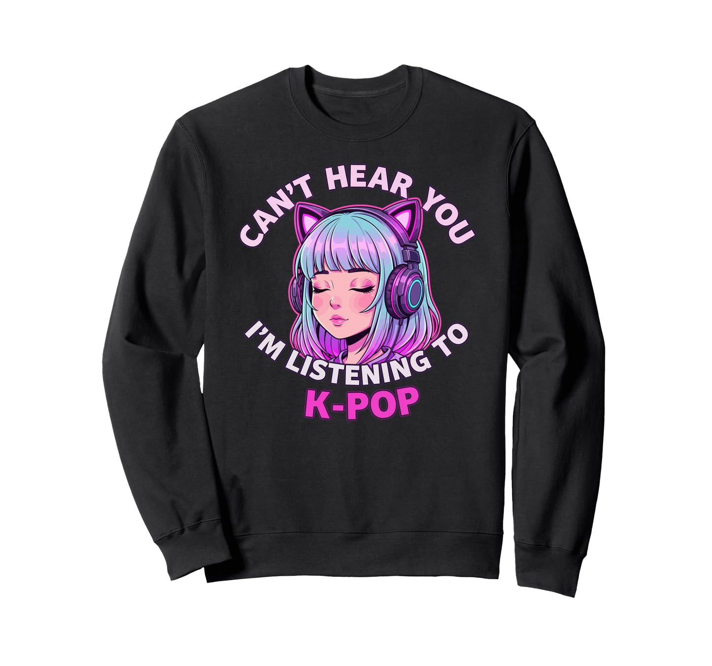 Korean Pop Cant Hear You Im Sweatshirt - Casual Everyday Wear Unisex - T-Shirt, Sweatshirt, Hoodie