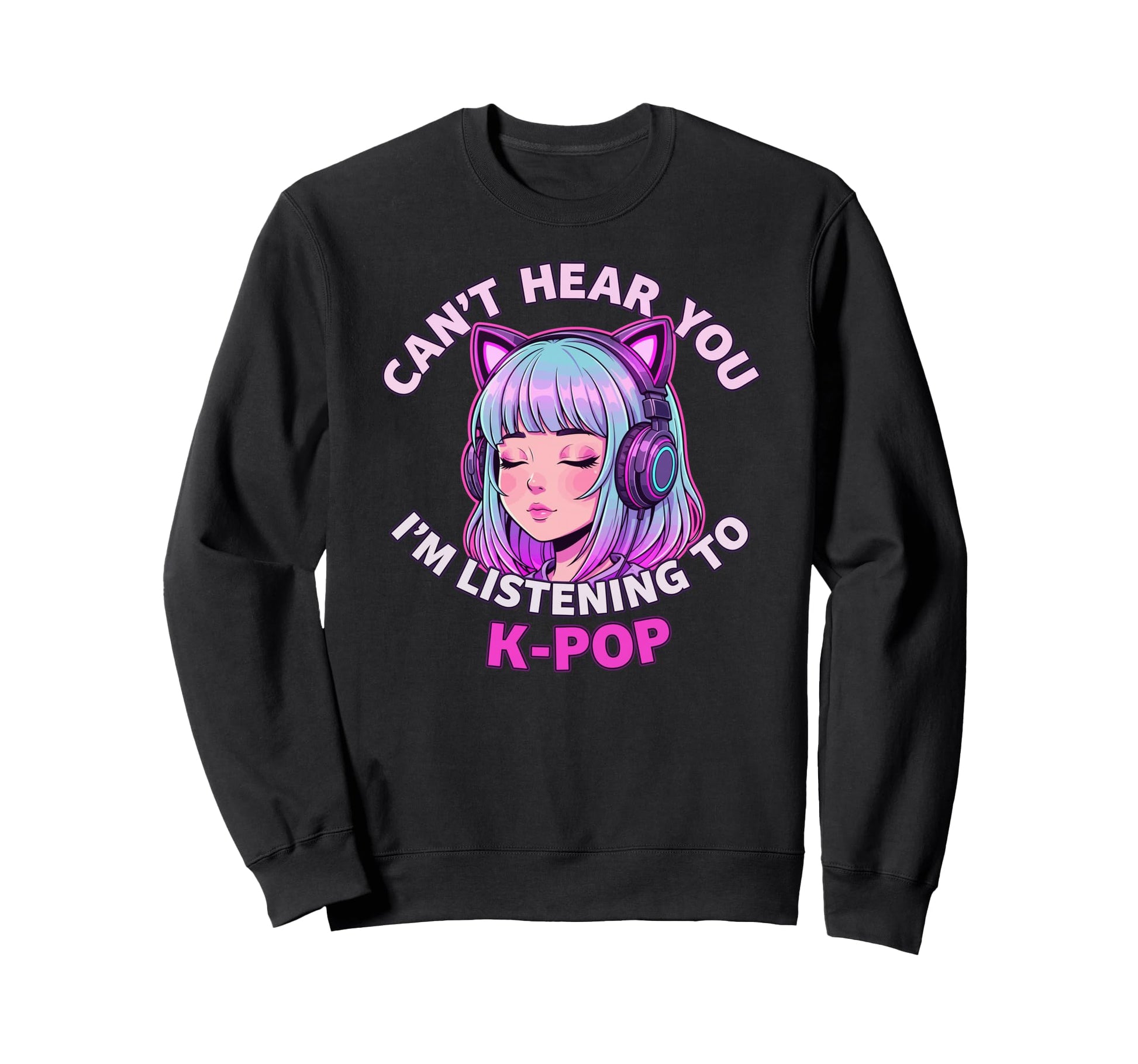 Korean Pop Cant Hear You Im Sweatshirt - Casual Everyday Wear Unisex - T-Shirt, Sweatshirt, Hoodie