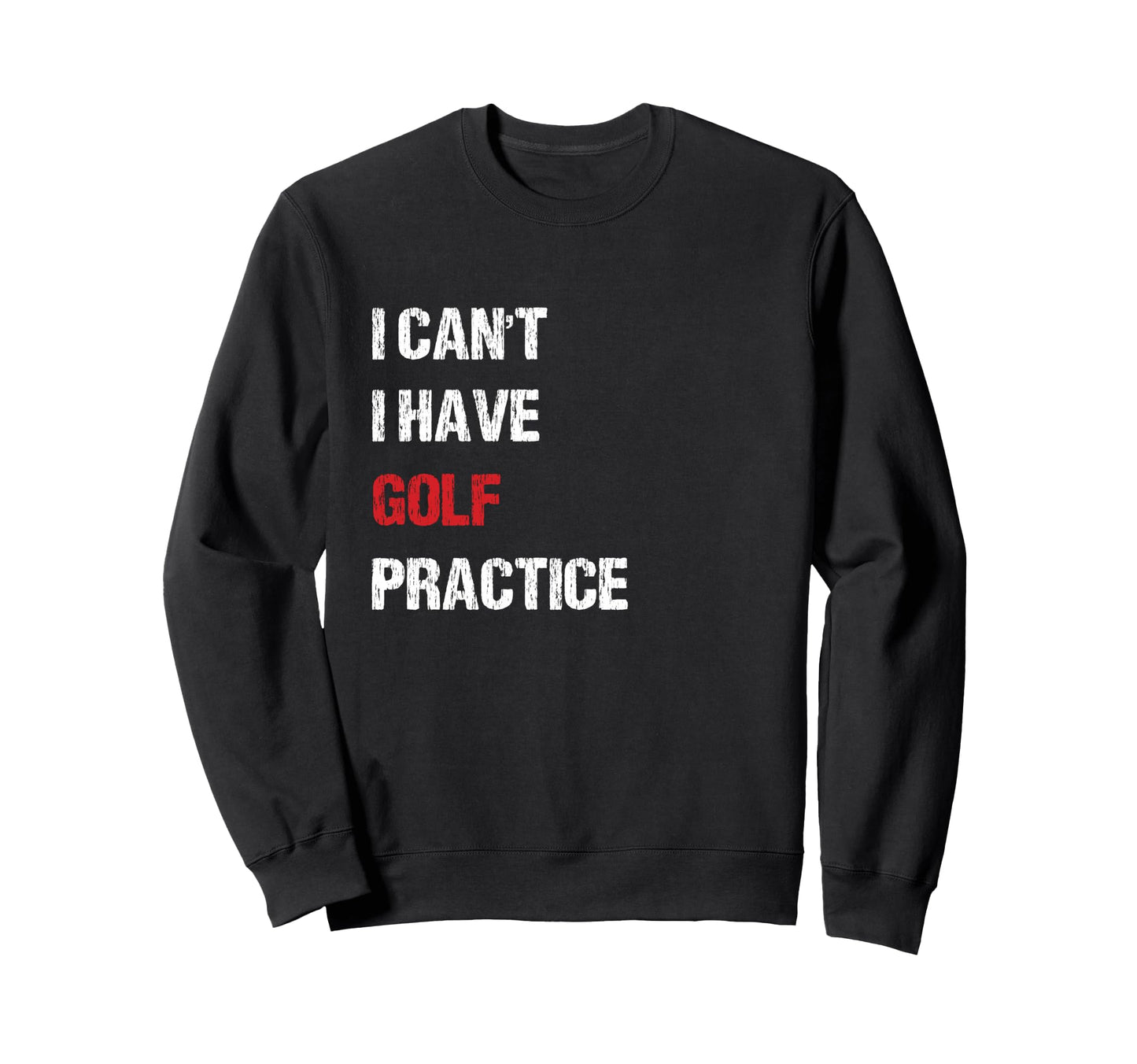 I Have Golf Practice Distressed Sweatshirt - Novelty Apparel Men Women - T-Shirt, Sweatshirt, Hoodie