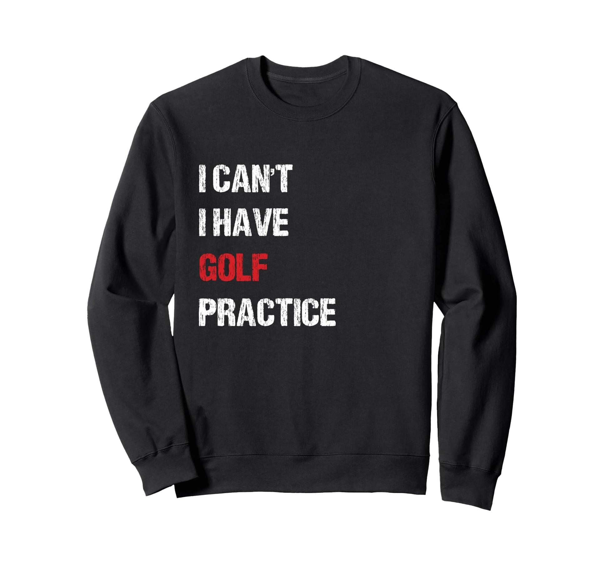 I Have Golf Practice Distressed Sweatshirt - Novelty Apparel Men Women - T-Shirt, Sweatshirt, Hoodie