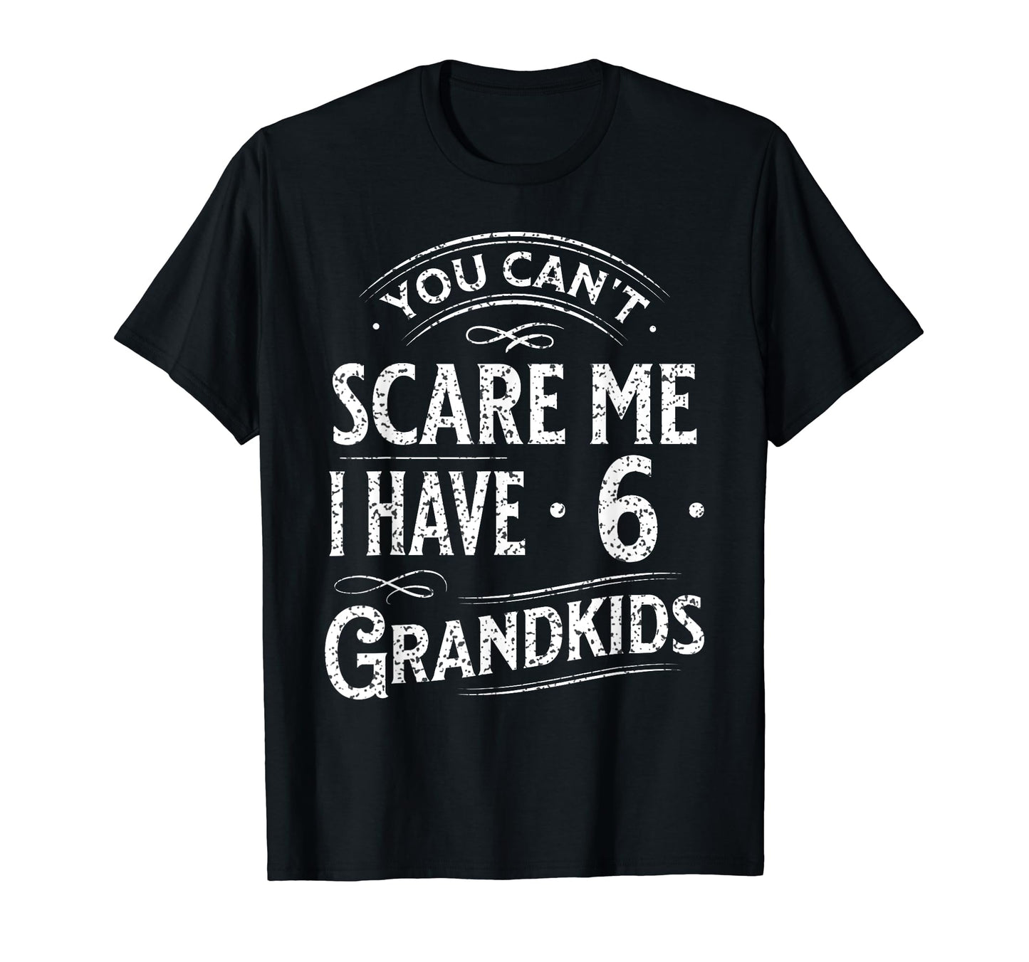 You Cant Scare Me I Have 6 Grandkids T-Shirt - Trendy Graphic Men Women - T-Shirt, Sweatshirt, Hoodie
