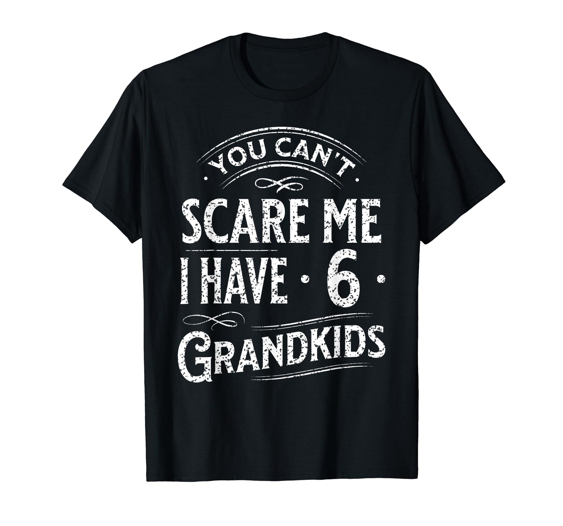 You Cant Scare Me I Have 6 Grandkids T-Shirt - Trendy Graphic Men Women - T-Shirt, Sweatshirt, Hoodie