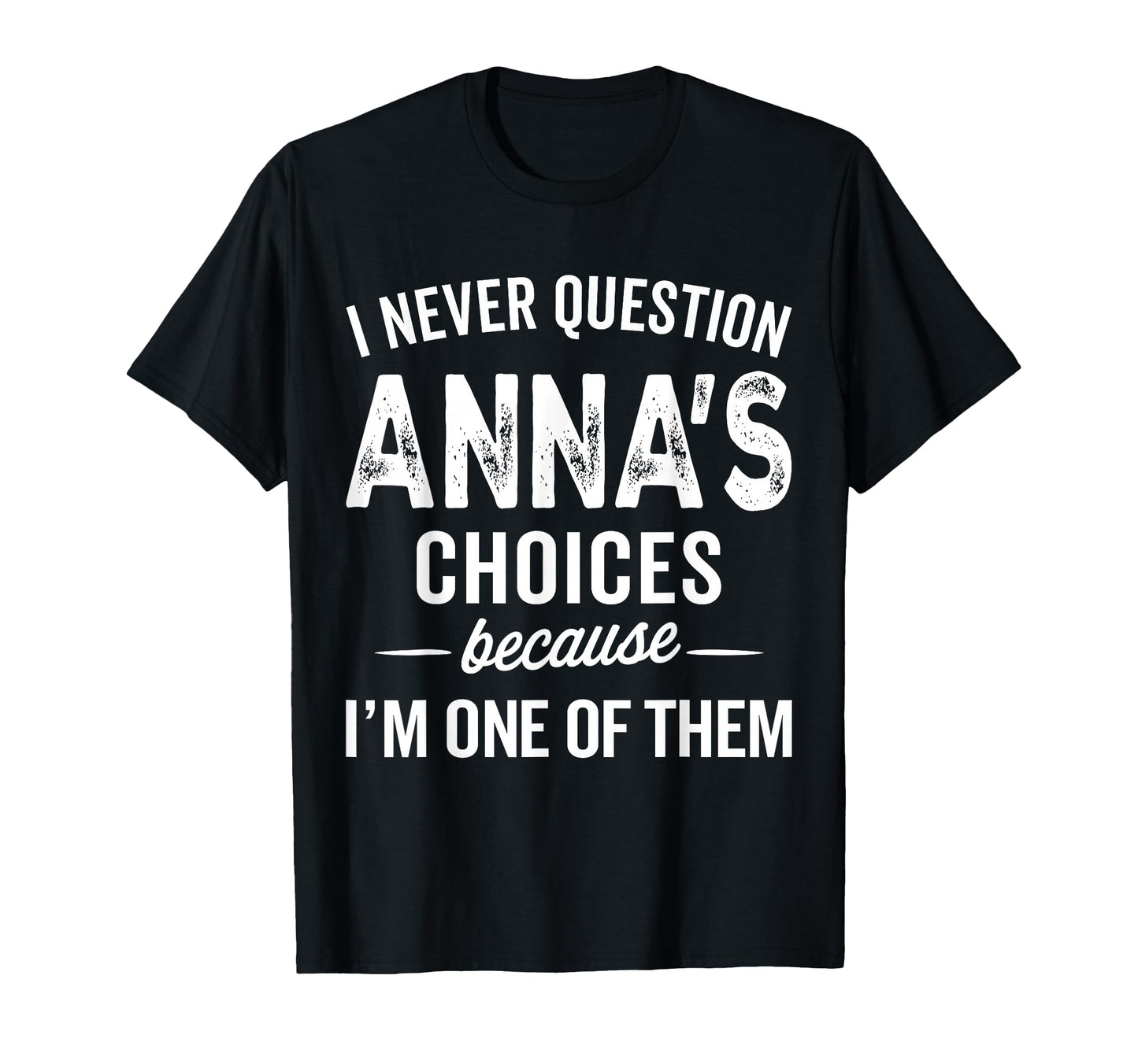 I Never Question Annas Choices Anna T-Shirt - Novelty Apparel Men Women - T-Shirt, Sweatshirt, Hoodie