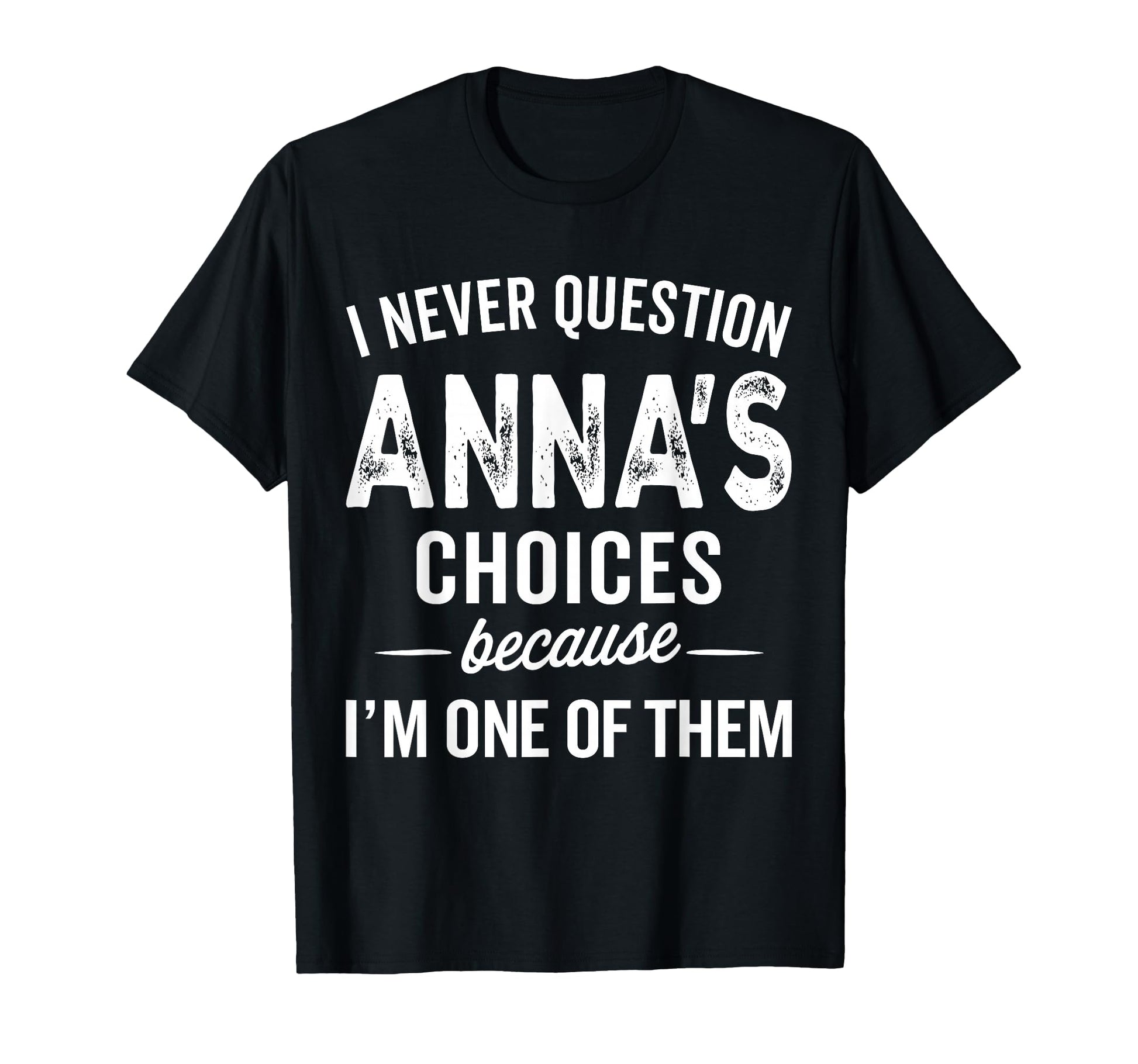 I Never Question Annas Choices Anna T-Shirt - Novelty Apparel Men Women - T-Shirt, Sweatshirt, Hoodie