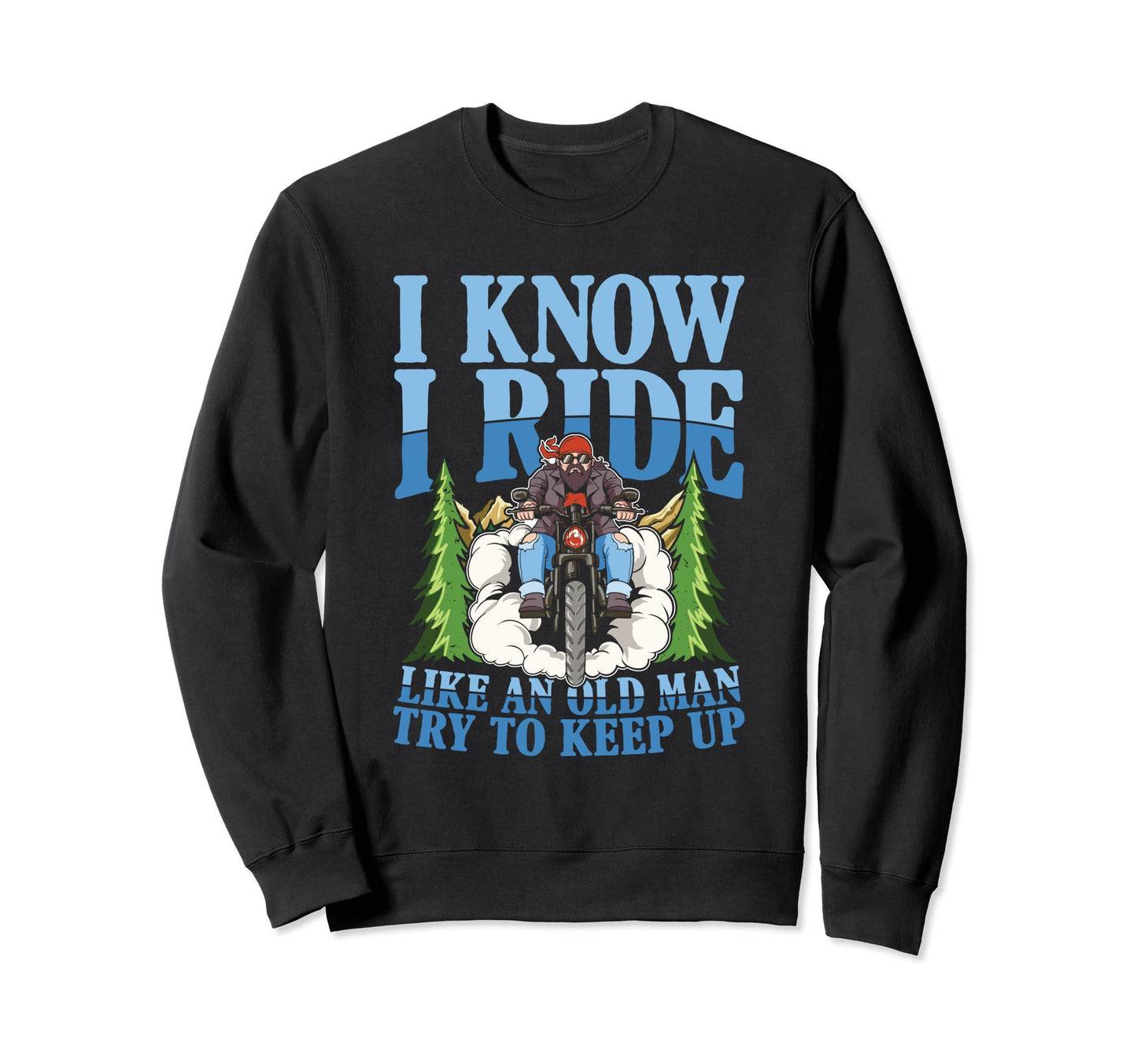 I Know I Ride Like Old Try To Keep Sweatshirt - Trendy Graphic Men Women - T-Shirt, Sweatshirt, Hoodie