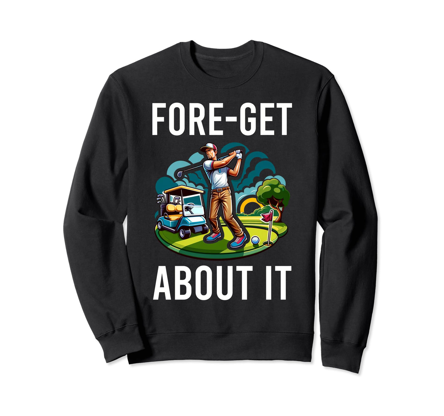 Funny Fore Get About It Golfing Gag Sweatshirt - Novelty Apparel Men Women - T-Shirt, Sweatshirt, Hoodie