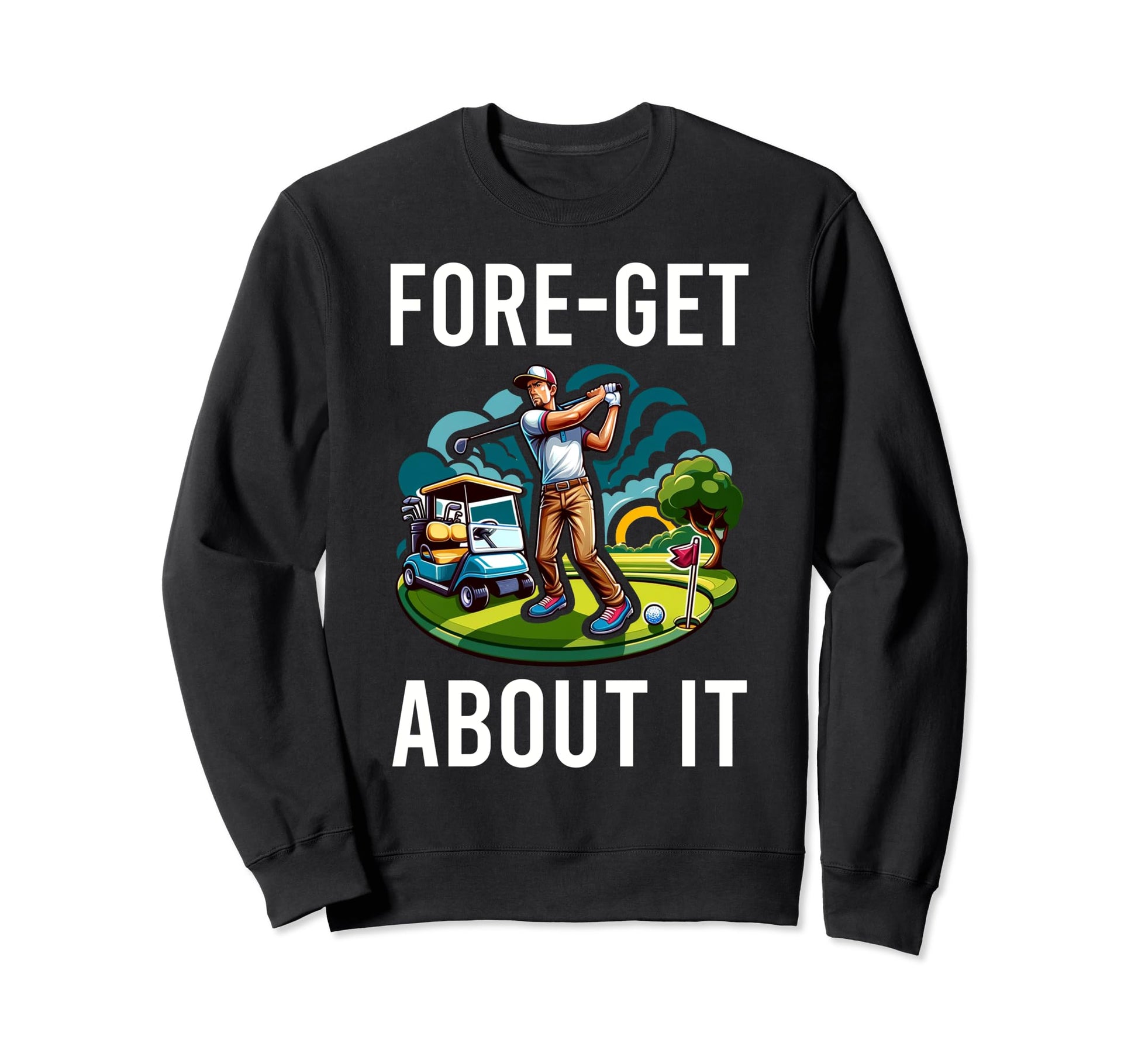 Funny Fore Get About It Golfing Gag Sweatshirt - Novelty Apparel Men Women - T-Shirt, Sweatshirt, Hoodie