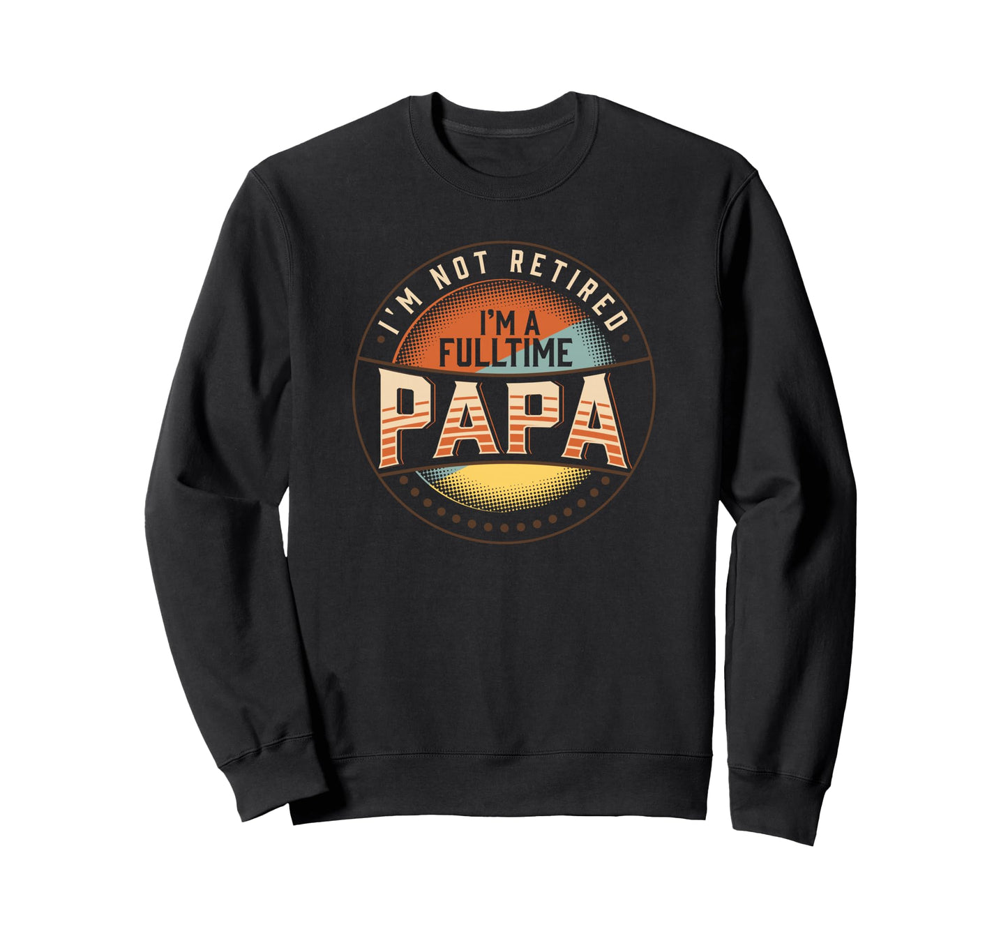 Im Not Retired Im Full Time Sweatshirt - Casual Everyday Wear Men Women - T-Shirt, Sweatshirt, Hoodie