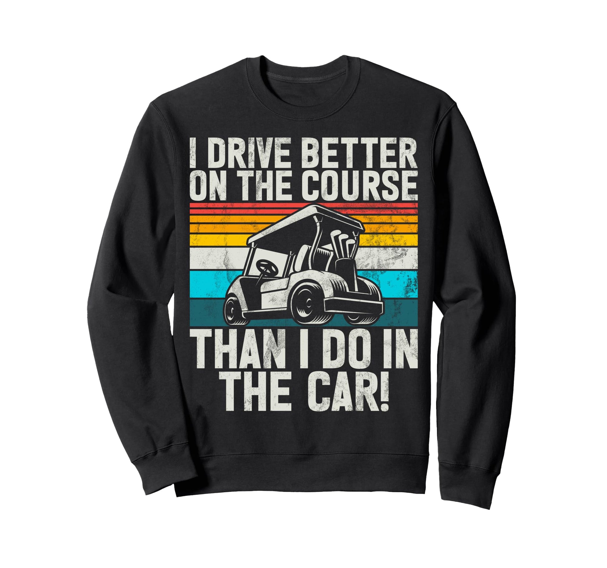 I Drive Better Course Than I Do Car Sweatshirt - Graphic Print for Adults - T-Shirt, Sweatshirt, Hoodie