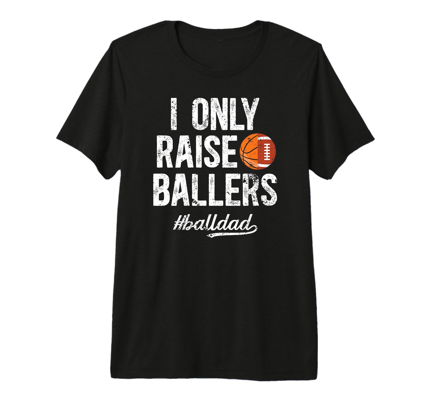 Mens I Only Raise Ballers Ball Dad T-Shirt - Trendy Graphic Unisex - T-Shirt, Sweatshirt, Hoodie