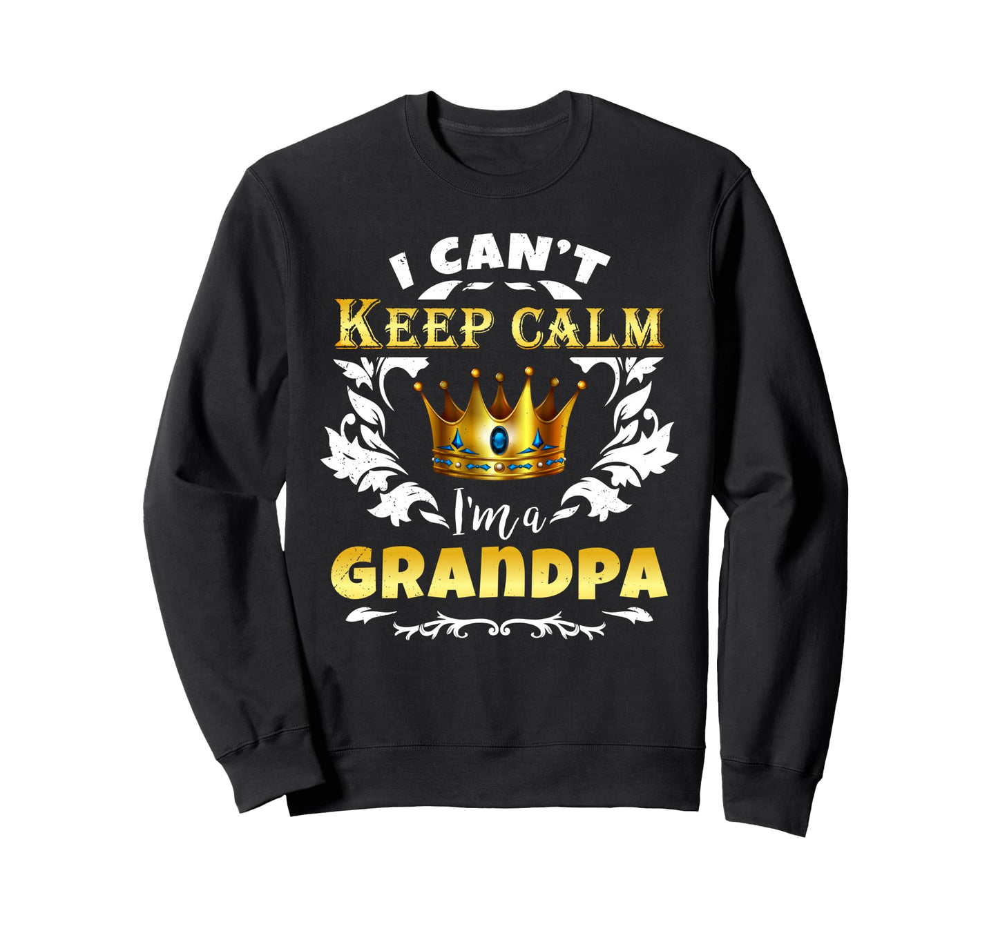 I Cant Keep Calm Im Grandpa Fun Sweatshirt - Graphic Print Men Women - T-Shirt, Sweatshirt, Hoodie