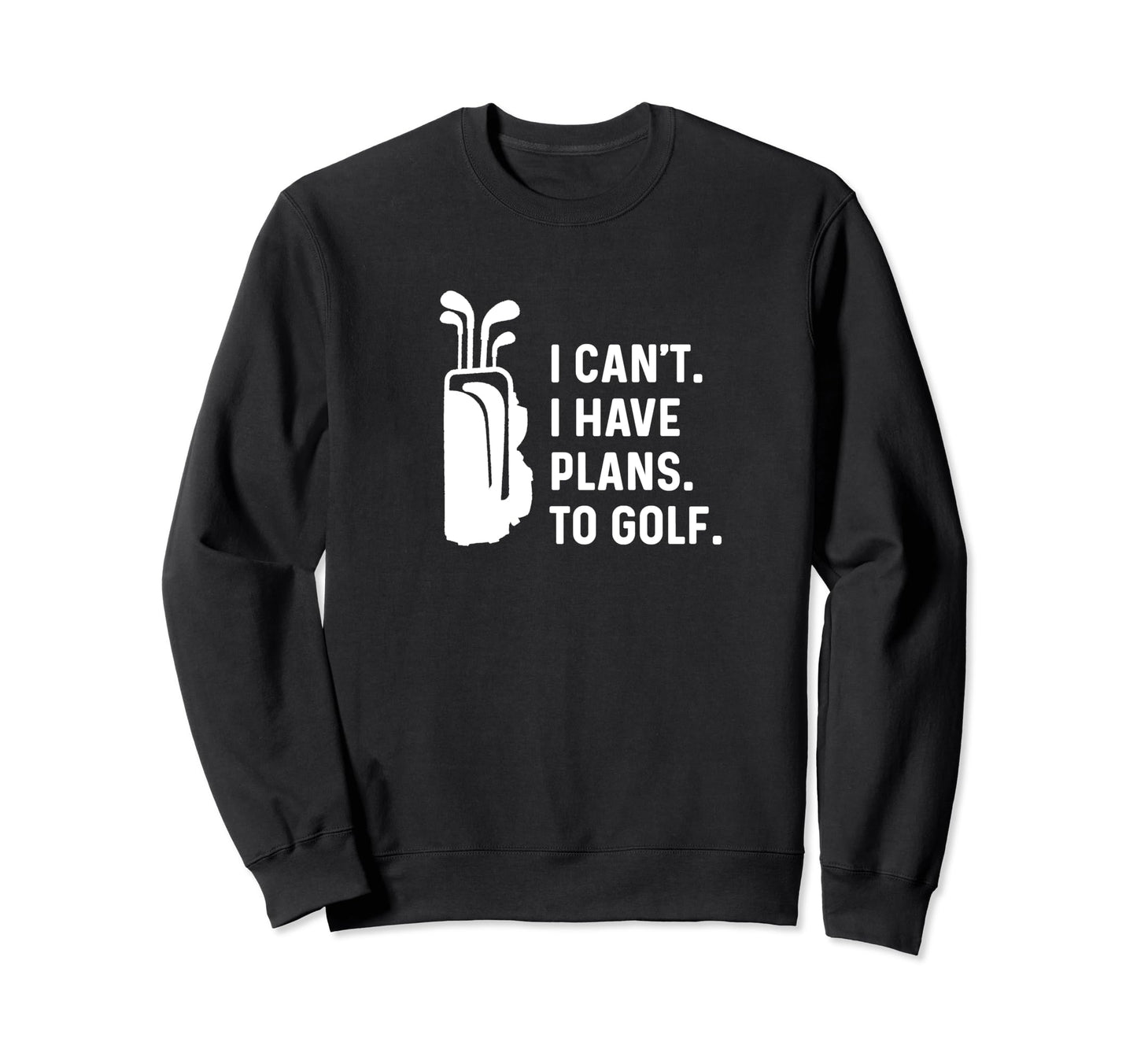 I Cant I Have Plans To Golf Sweatshirt - Fun Novelty Design for Adults - T-Shirt, Sweatshirt, Hoodie