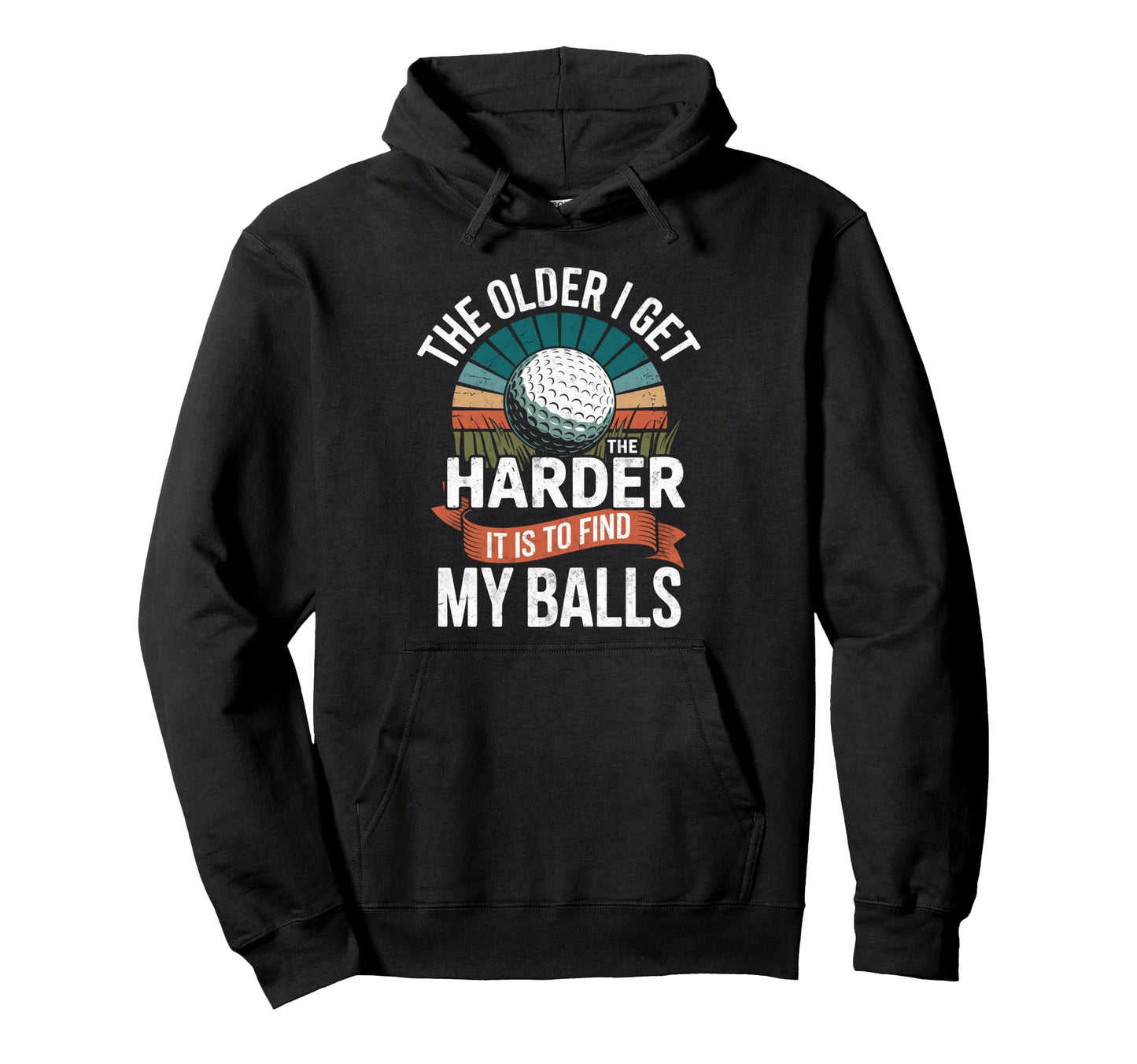Older I Get Harder To Find My Balls Hoodie - Custom Art Print Men Women - T-Shirt, Sweatshirt, Hoodie