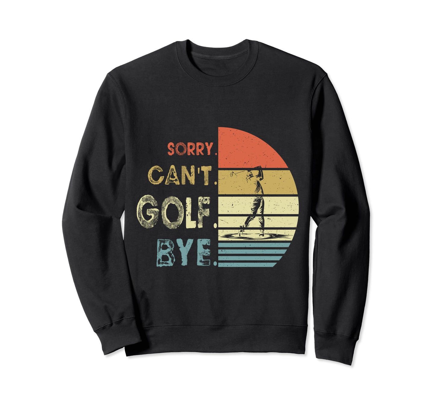 Sorry Cant Golf Bye Funny Dad Sweatshirt - Aesthetic Graphic for Adults - T-Shirt, Sweatshirt, Hoodie