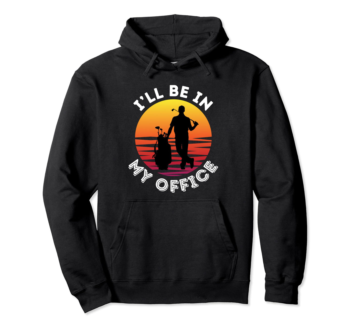 Funny Golf Ill Be My Office Retired Hoodie - Fun Novelty Design for Adults - T-Shirt, Sweatshirt, Hoodie