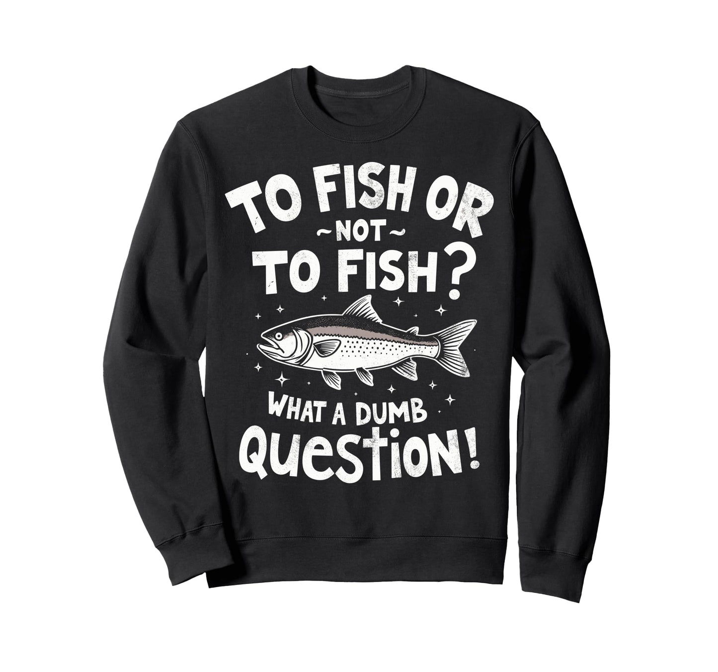 To Fish Or Not To Fish What Dumb Sweatshirt - Unique Graphic for Adults - T-Shirt, Sweatshirt, Hoodie