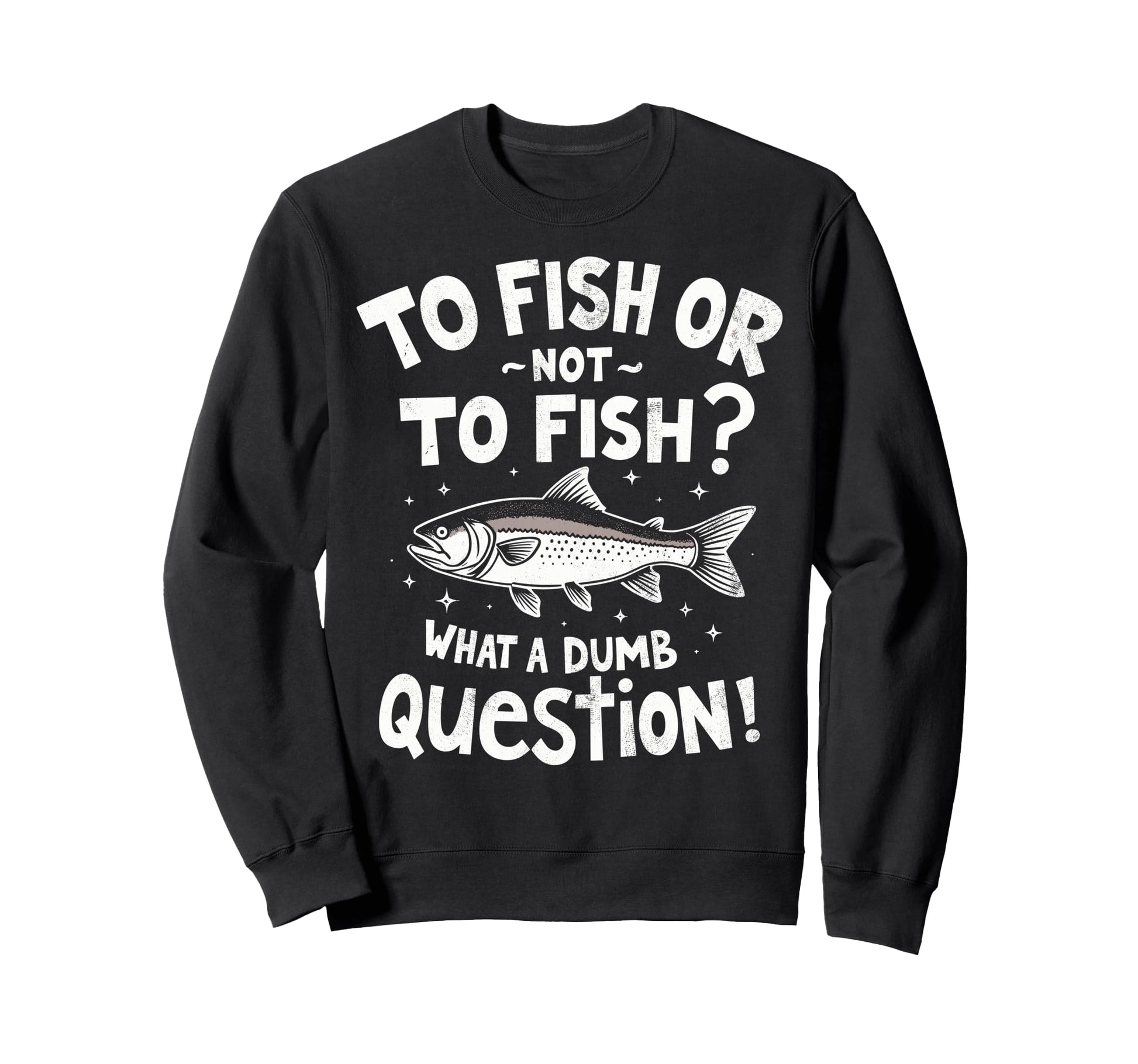 To Fish Or Not To Fish What Dumb Sweatshirt - Unique Graphic for Adults - T-Shirt, Sweatshirt, Hoodie
