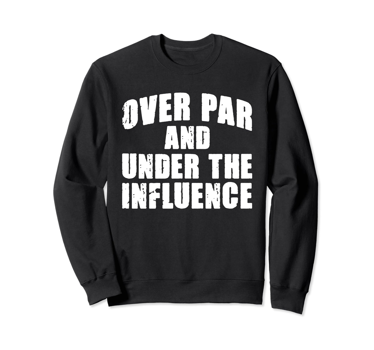 Over Par And Under Influence Funny Sweatshirt - Graphic Print for Adults - T-Shirt, Sweatshirt, Hoodie