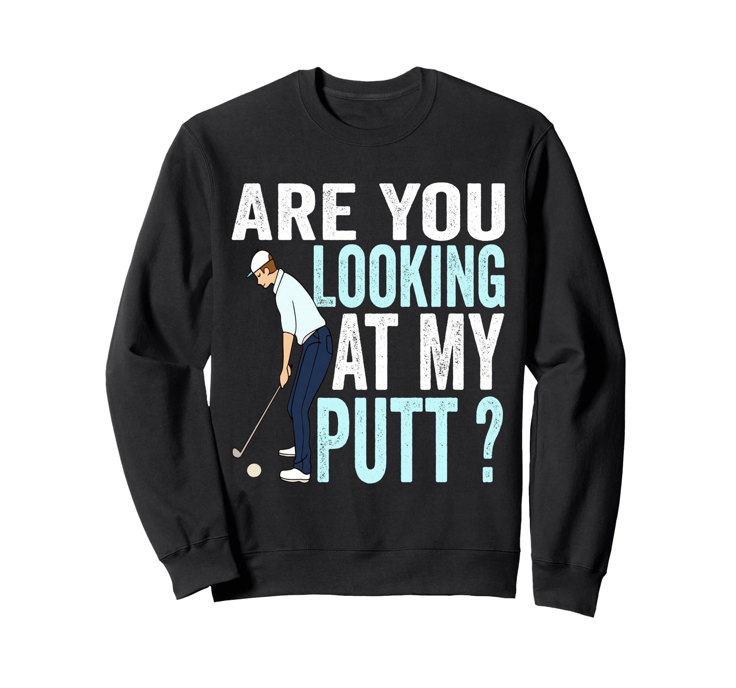 Are You Looking My Putt Funny Sweatshirt - Casual Everyday Wear Men Women - T-Shirt, Sweatshirt, Hoodie